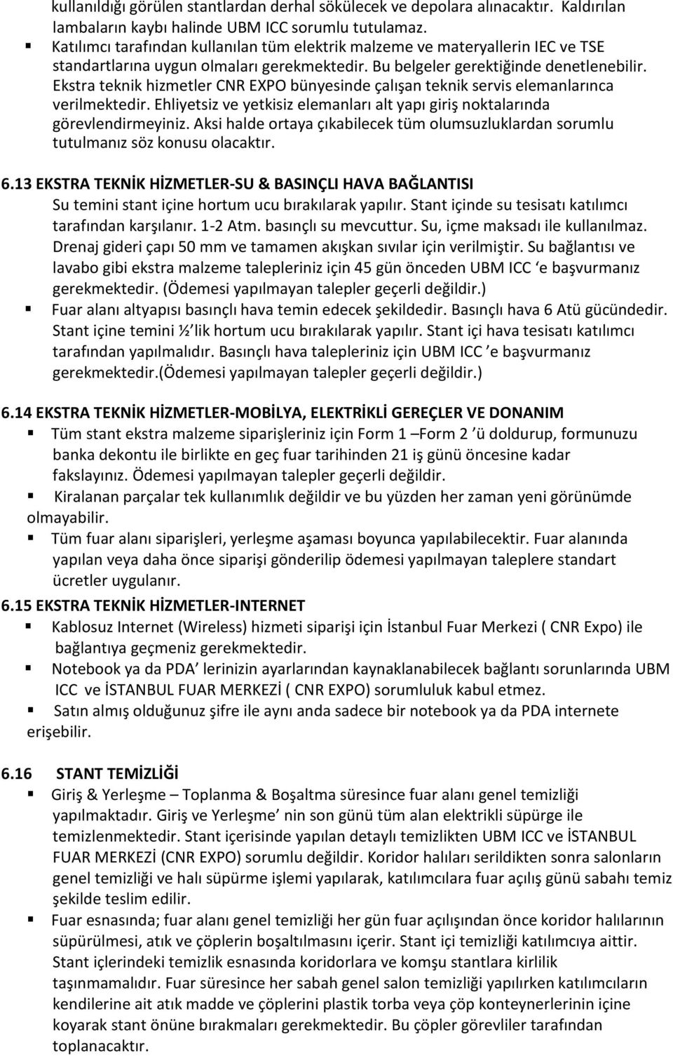 Ekstra teknik hizmetler CNR EXPO bünyesinde çalışan teknik servis elemanlarınca verilmektedir. Ehliyetsiz ve yetkisiz elemanları alt yapı giriş noktalarında görevlendirmeyiniz.