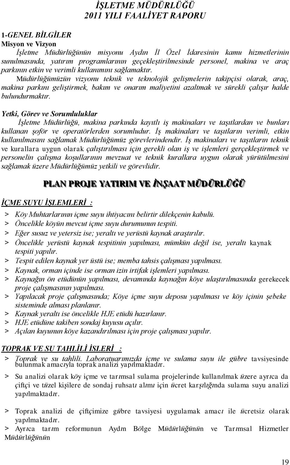 Müdürlüğümüzün vizyonu teknik ve teknolojik gelişmelerin takipçisi olarak, araç, makina parkını geliştirmek, bakım ve onarım maliyetini azaltmak ve sürekli çalışır halde bulundurmaktır.