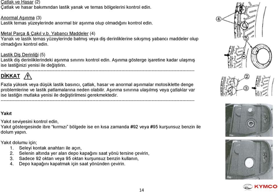 Lastik Diş Derinliği (5) Lastik diş derinliklerindeki aşınma sınırını kontrol edin. Aşınma gösterge işaretine kadar ulaşmış ise lastiğinizi yenisi ile değiştirin.