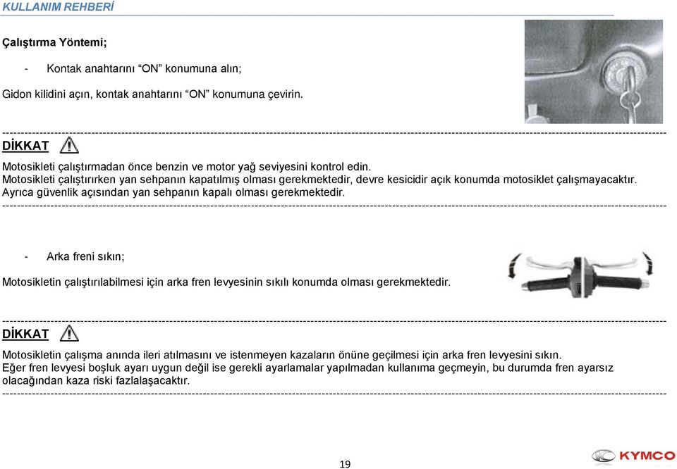 Motosikleti çalıştırırken yan sehpanın kapatılmış olması gerekmektedir, devre kesicidir açık konumda motosiklet çalışmayacaktır. Ayrıca güvenlik açısından yan sehpanın kapalı olması gerekmektedir.