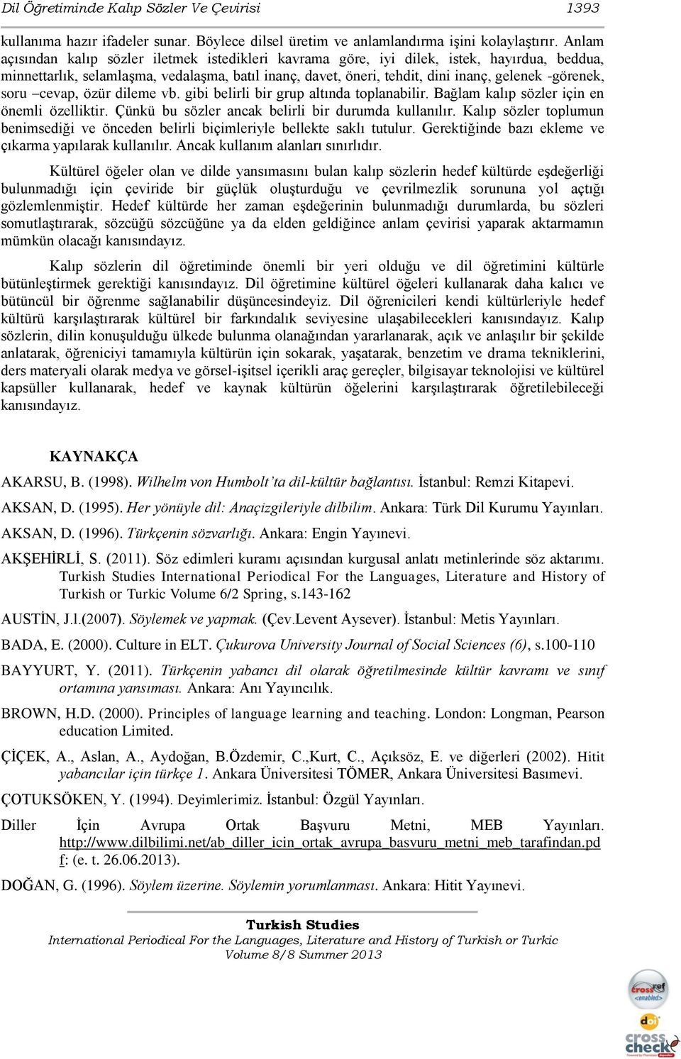 -görenek, soru cevap, özür dileme vb. gibi belirli bir grup altında toplanabilir. Bağlam kalıp sözler için en önemli özelliktir. Çünkü bu sözler ancak belirli bir durumda kullanılır.