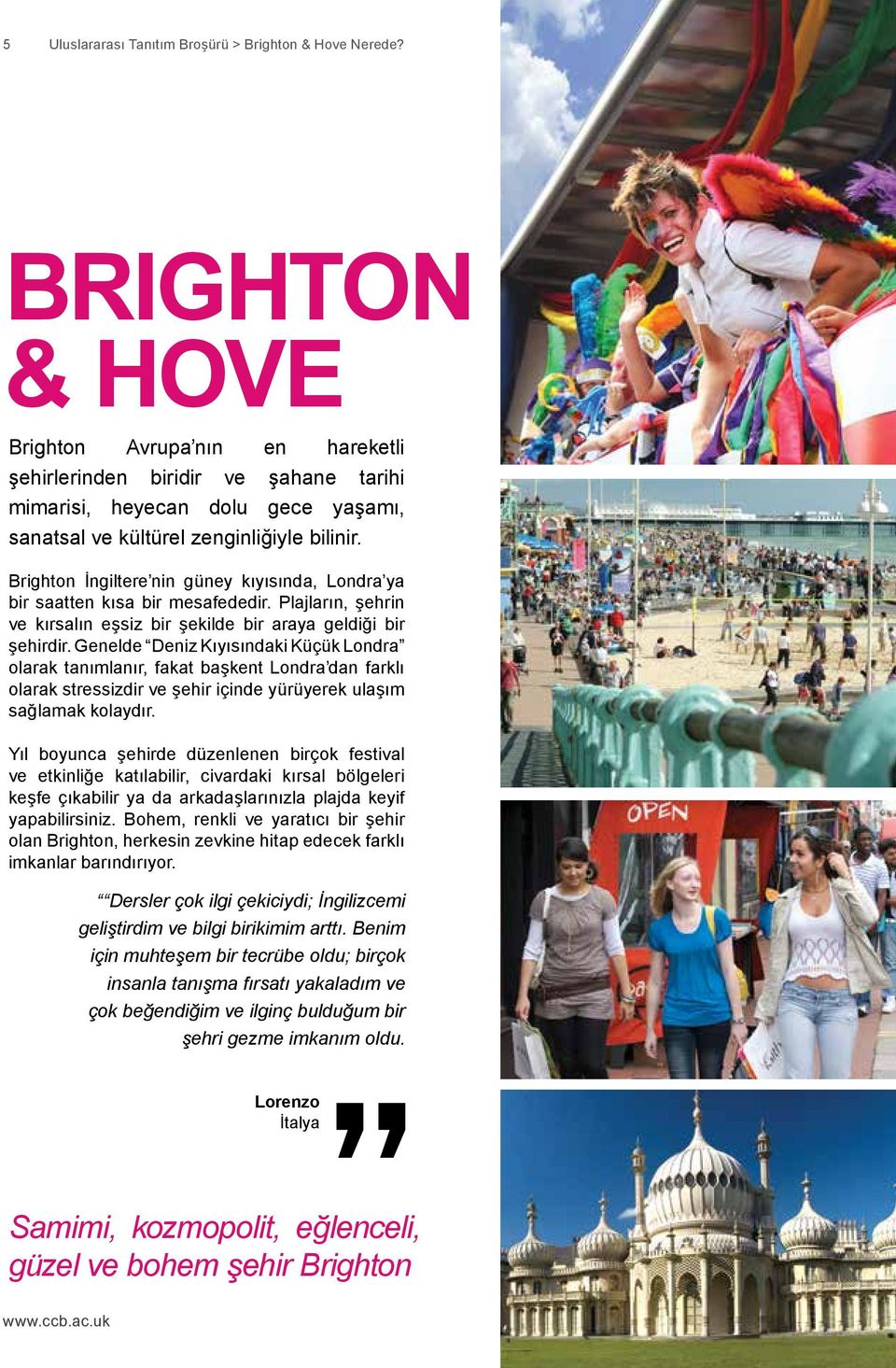 Brighton İngiltere nin güney kıyısında, Londra ya bir saatten kısa bir mesafededir. Plajların, şehrin ve kırsalın eşsiz bir şekilde bir araya geldiği bir şehirdir.