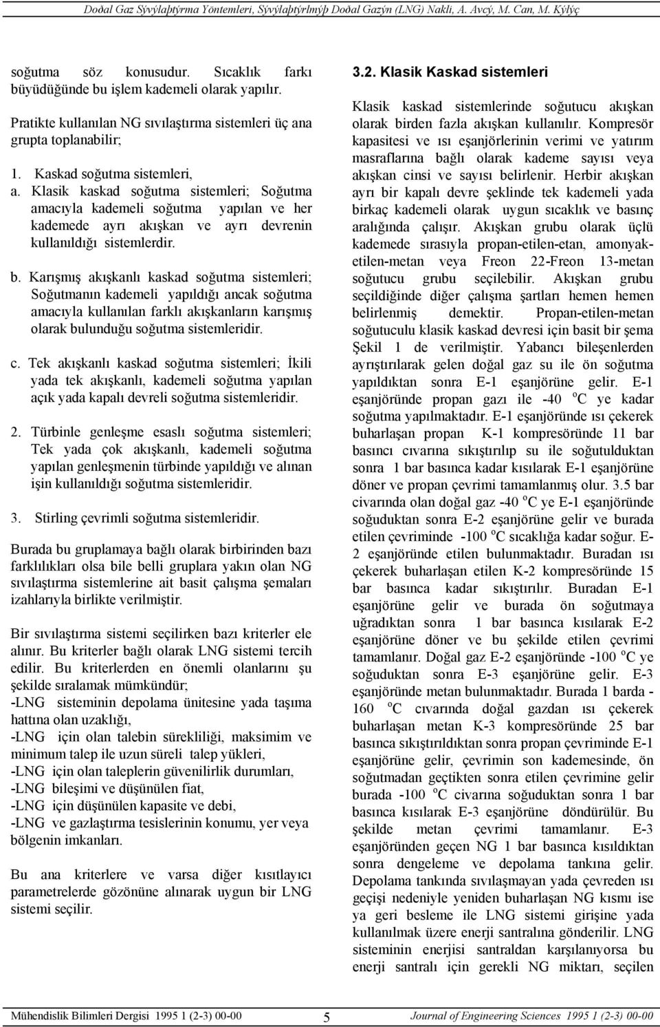 Karışmış akışkanlı kaskad soğutma sistemleri; Soğutmanın kademeli yapıldığı ancak soğutma amacıyla kullanılan farklı akışkanların karışmış olarak bulunduğu soğutma sistemleridir. c.