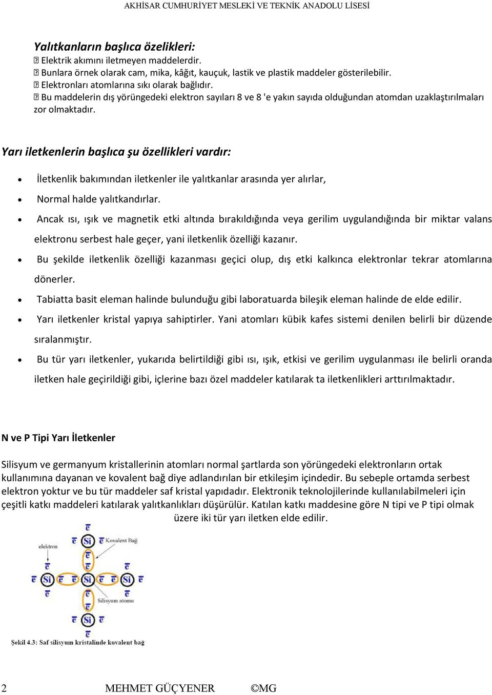 Yarı iletkenlerin başlıca şu özellikleri vardır: İletkenlik bakımından iletkenler ile yalıtkanlar arasında yer alırlar, Normal halde yalıtkandırlar.