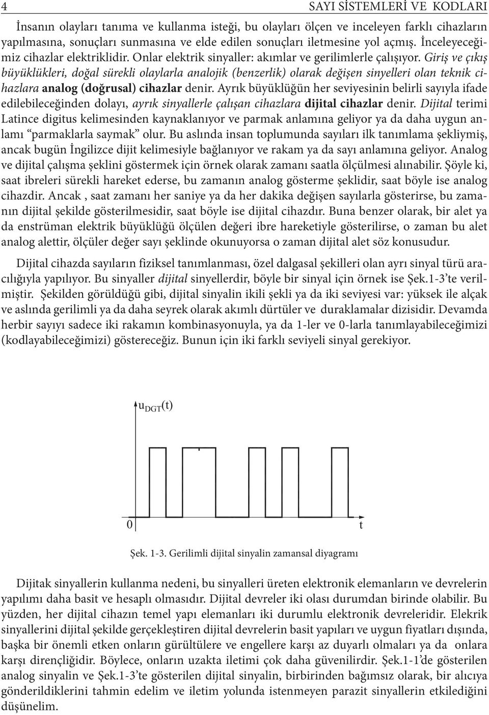 Giriş ve çıkış büyüklükleri, doğal sürekli olaylarla analojik (benzerlik) olarak değişen sinyelleri olan eknik cihazlara analog (doğrusal) cihazlar denir.