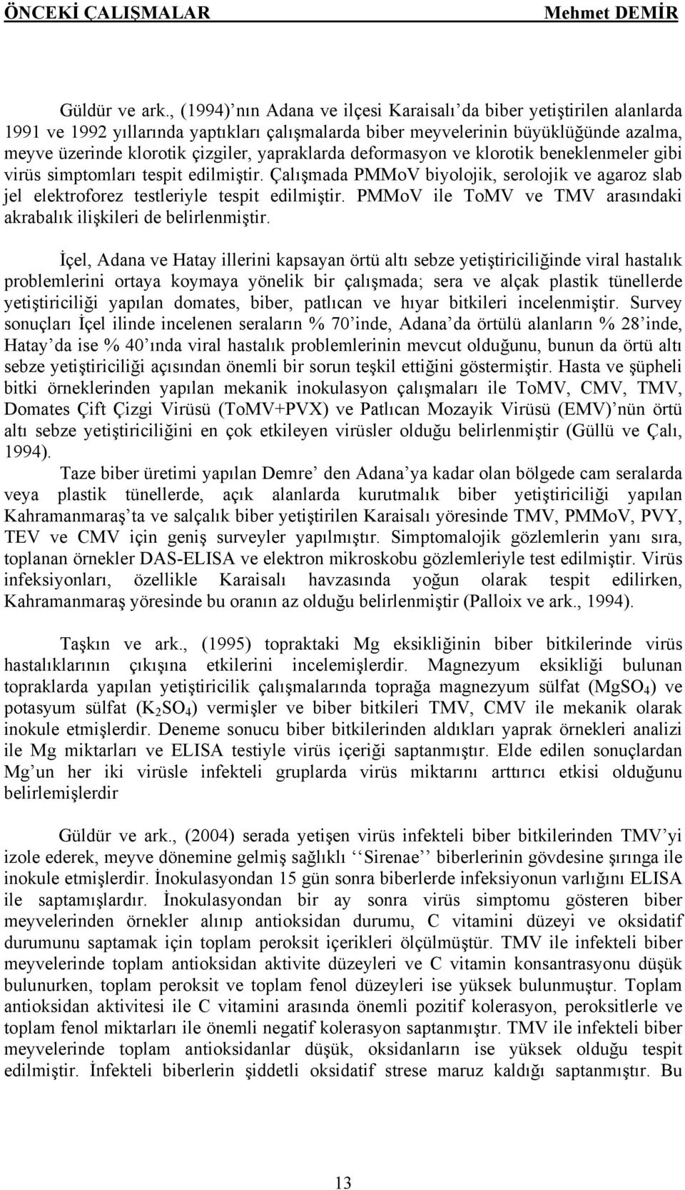 yapraklarda deformasyon ve klorotik beneklenmeler gibi virüs simptomları tespit edilmiştir. Çalışmada PMMoV biyolojik, serolojik ve agaroz slab jel elektroforez testleriyle tespit edilmiştir.