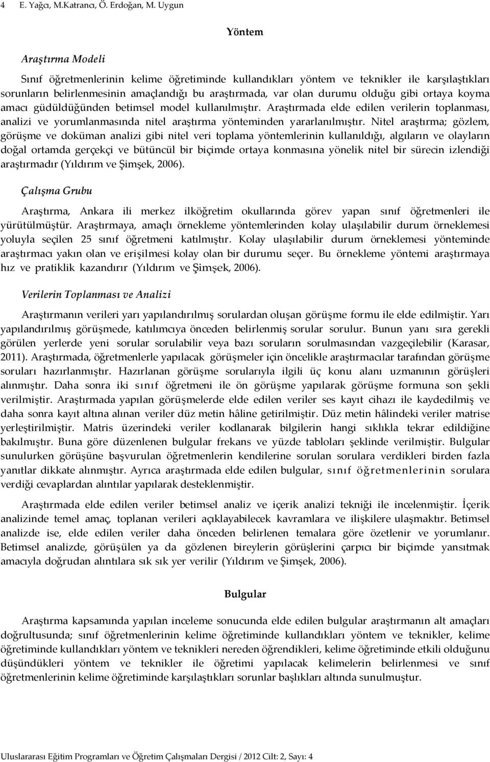 olduğu gibi ortaya koyma amacı güdüldüğünden betimsel model kullanılmıştır. Araştırmada elde edilen verilerin toplanması, analizi ve yorumlanmasında nitel araştırma yönteminden yararlanılmıştır.