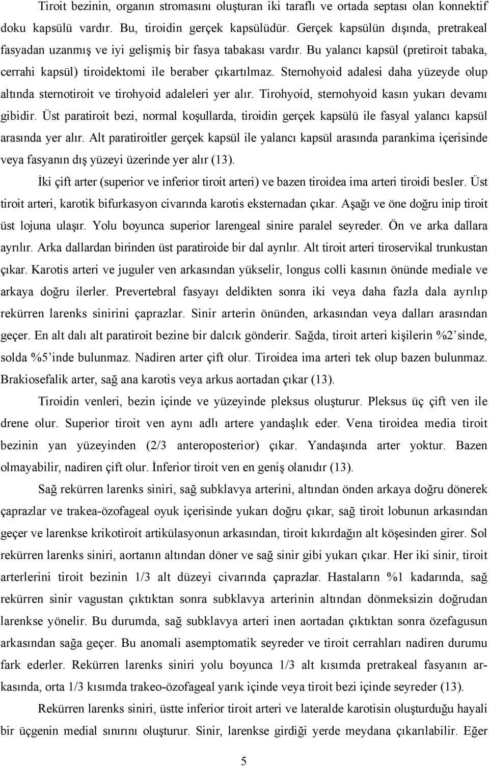 Sternohyoid adalesi daha yüzeyde olup altında sternotiroit ve tirohyoid adaleleri yer alır. Tirohyoid, sternohyoid kasın yukarı devamı gibidir.