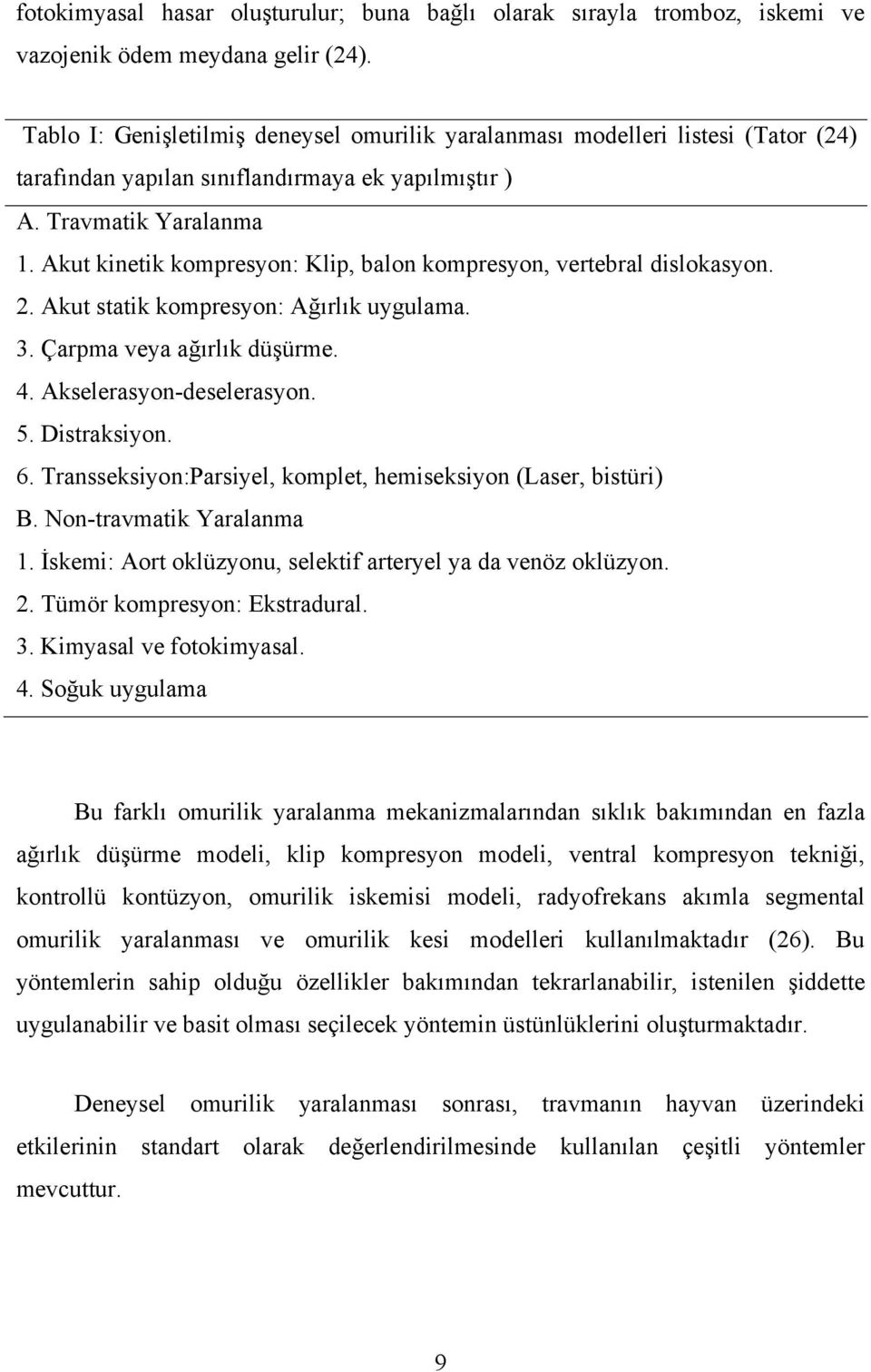 Akut kinetik kompresyon: Klip, balon kompresyon, vertebral dislokasyon. 2. Akut statik kompresyon: Ağırlık uygulama. 3. Çarpma veya ağırlık düşürme. 4. Akselerasyon-deselerasyon. 5. Distraksiyon. 6.