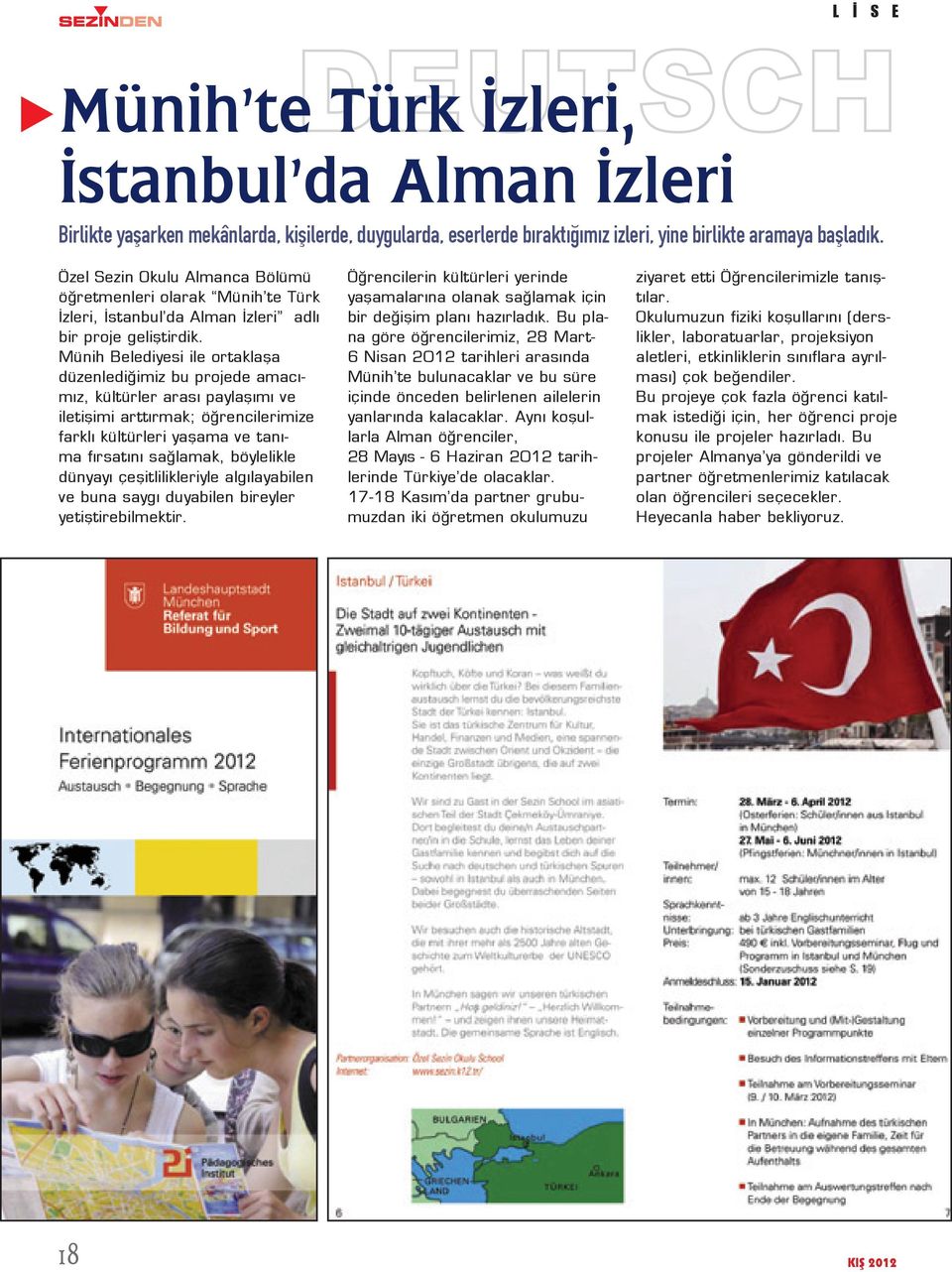 Münih Belediyesi ile ortaklaşa düzenlediğimiz bu projede amacımız, kültürler arası paylaşımı ve iletişimi arttırmak; öğrencilerimize farklı kültürleri yaşama ve tanıma fırsatını sağlamak, böylelikle