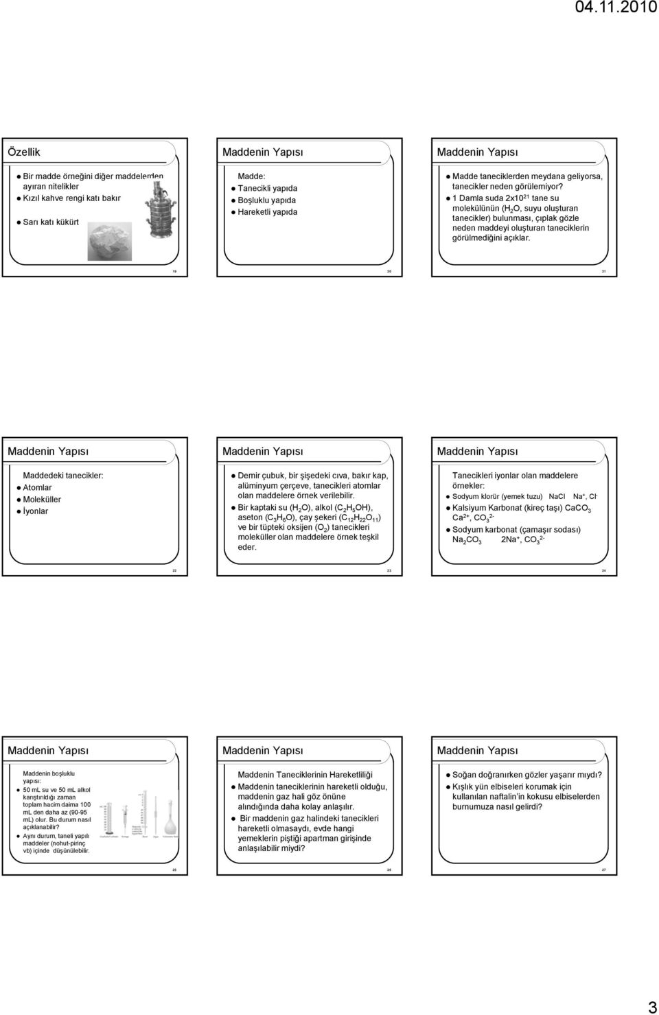 19 20 21 Maddedeki tanecikler: Atmlar Mleküller İynlar Demir çubuk, bir şişedeki cıva, bakır kap, alüminyum çerçeve, tanecikleri atmlar lan maddelere örnek verilebilir.