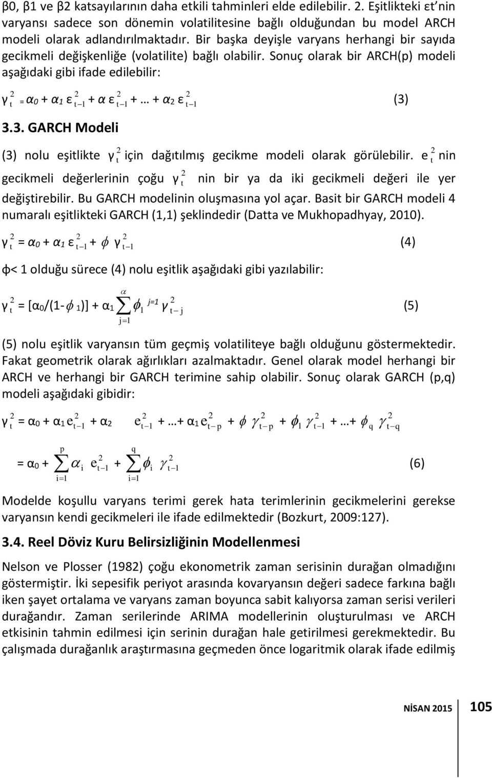 Sonuç olarak bir ARCH(p) modeli aşağıdaki gibi ifade edilebilir: γ t = α 0 + α 1 ε t 1 + α ε t 1 + + α ε t 1 (3) 3.3. GARCH Modeli (3) nolu eşitlikte γ t için dağıtılmış gecikme modeli olarak görülebilir.