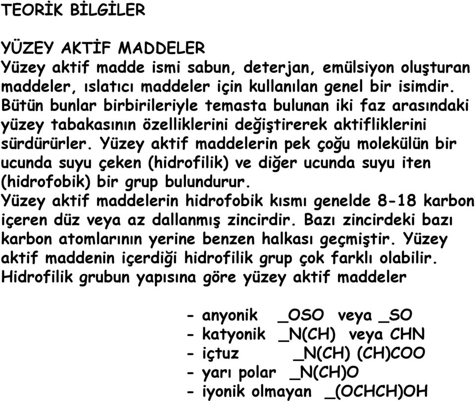 Yüzey aktif maddelerin pek çoğu molekülün bir ucunda suyu çeken (hidrofilik) ve diğer ucunda suyu iten (hidrofobik) bir grup bulundurur.