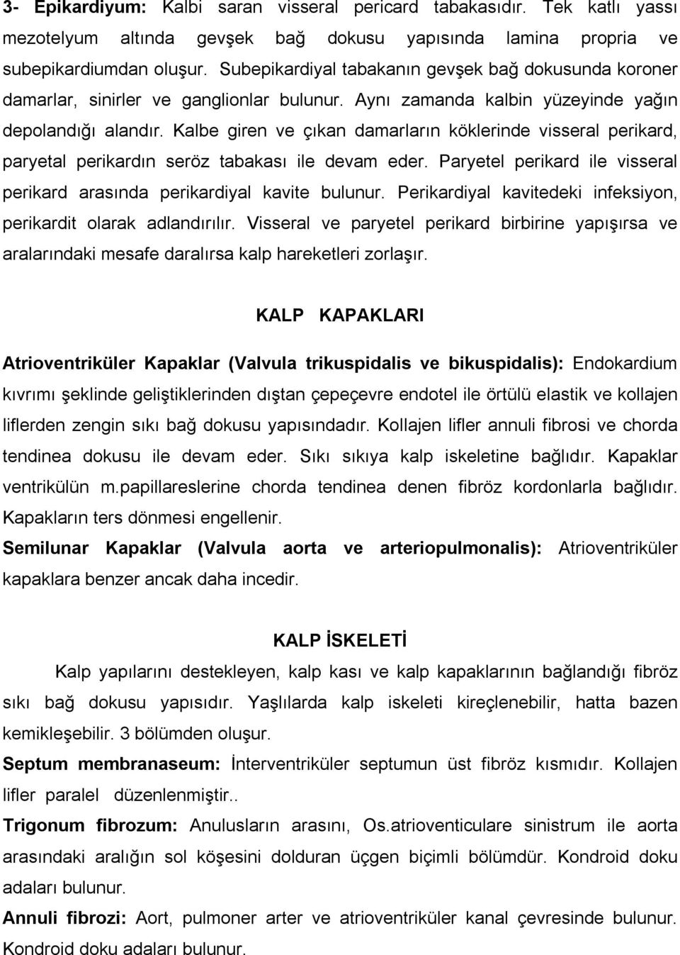 Kalbe giren ve çıkan damarların köklerinde visseral perikard, paryetal perikardın seröz tabakası ile devam eder. Paryetel perikard ile visseral perikard arasında perikardiyal kavite bulunur.