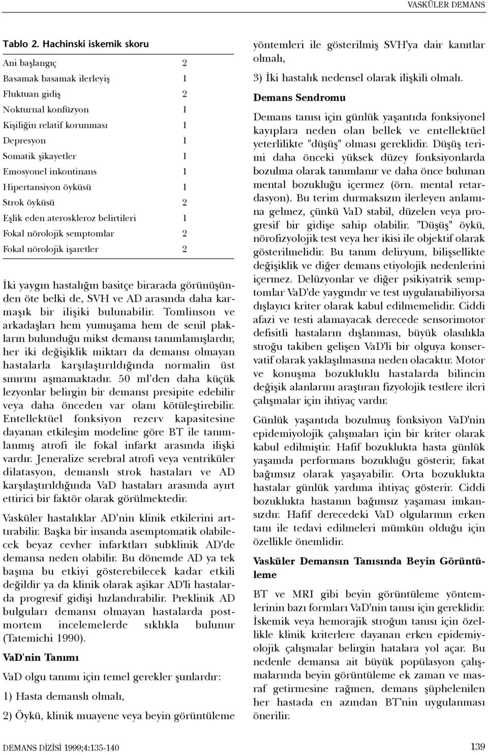 Hipertansiyon öyküsü 1 Strok öyküsü 2 Eþlik eden ateroskleroz belirtileri 1 Fokal nörolojik semptomlar 2 Fokal nörolojik iþaretler 2 Ýki yaygýn hastalýðýn basitçe birarada görünüþünden öte belki de,