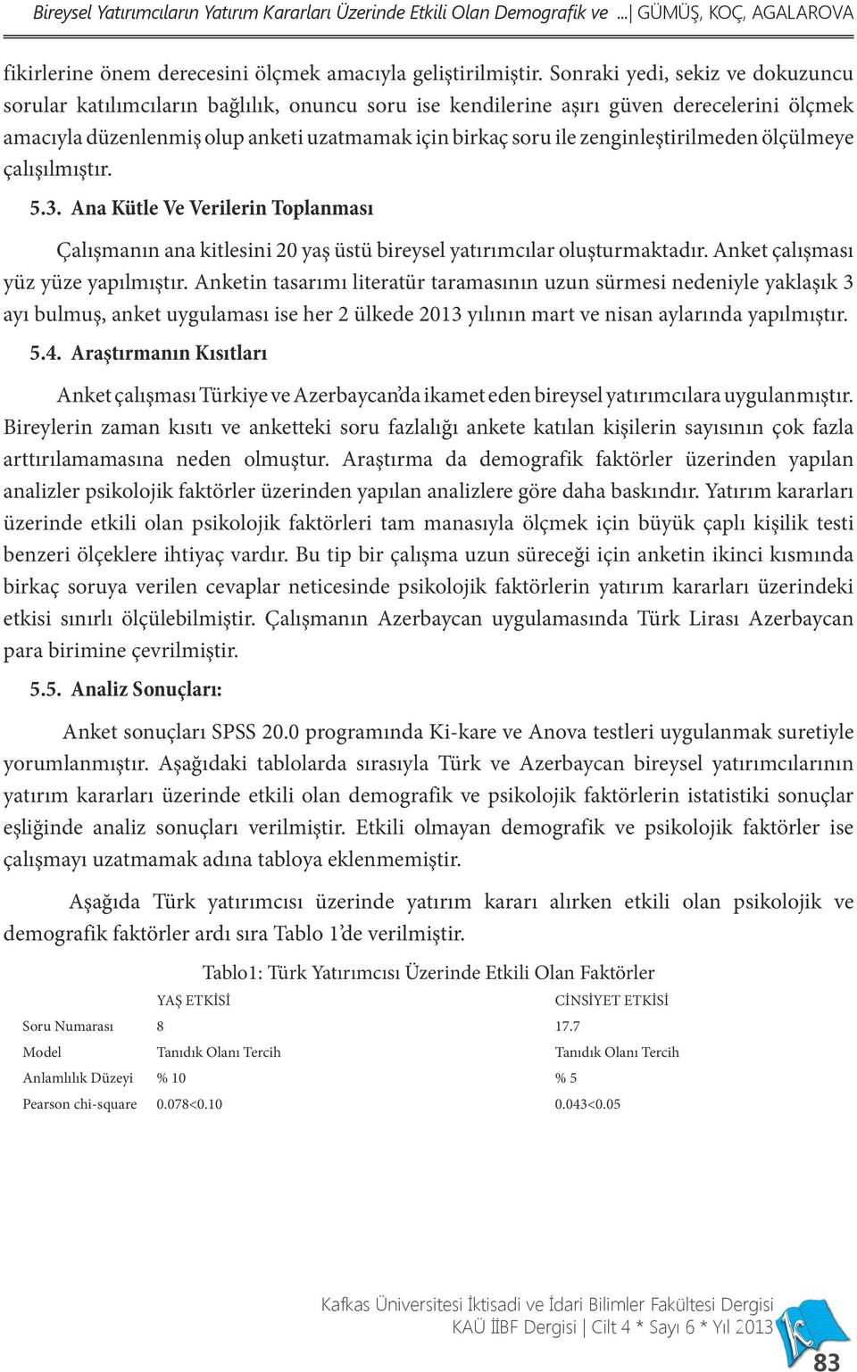 zenginleştirilmeden ölçülmeye çalışılmıştır. 5.3. Ana Kütle Ve Verilerin Toplanması Çalışmanın ana kitlesini 20 yaş üstü bireysel yatırımcılar oluşturmaktadır. Anket çalışması yüz yüze yapılmıştır.