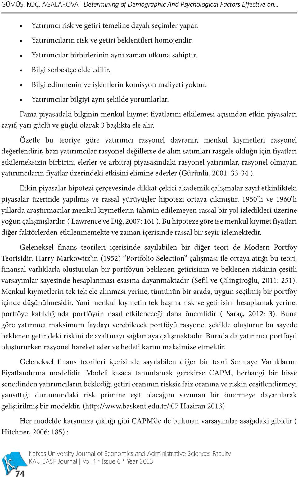 Yatırımcılar bilgiyi aynı şekilde yorumlarlar. Fama piyasadaki bilginin menkul kıymet fiyatlarını etkilemesi açısından etkin piyasaları zayıf, yarı güçlü ve güçlü olarak 3 başlıkta ele alır.