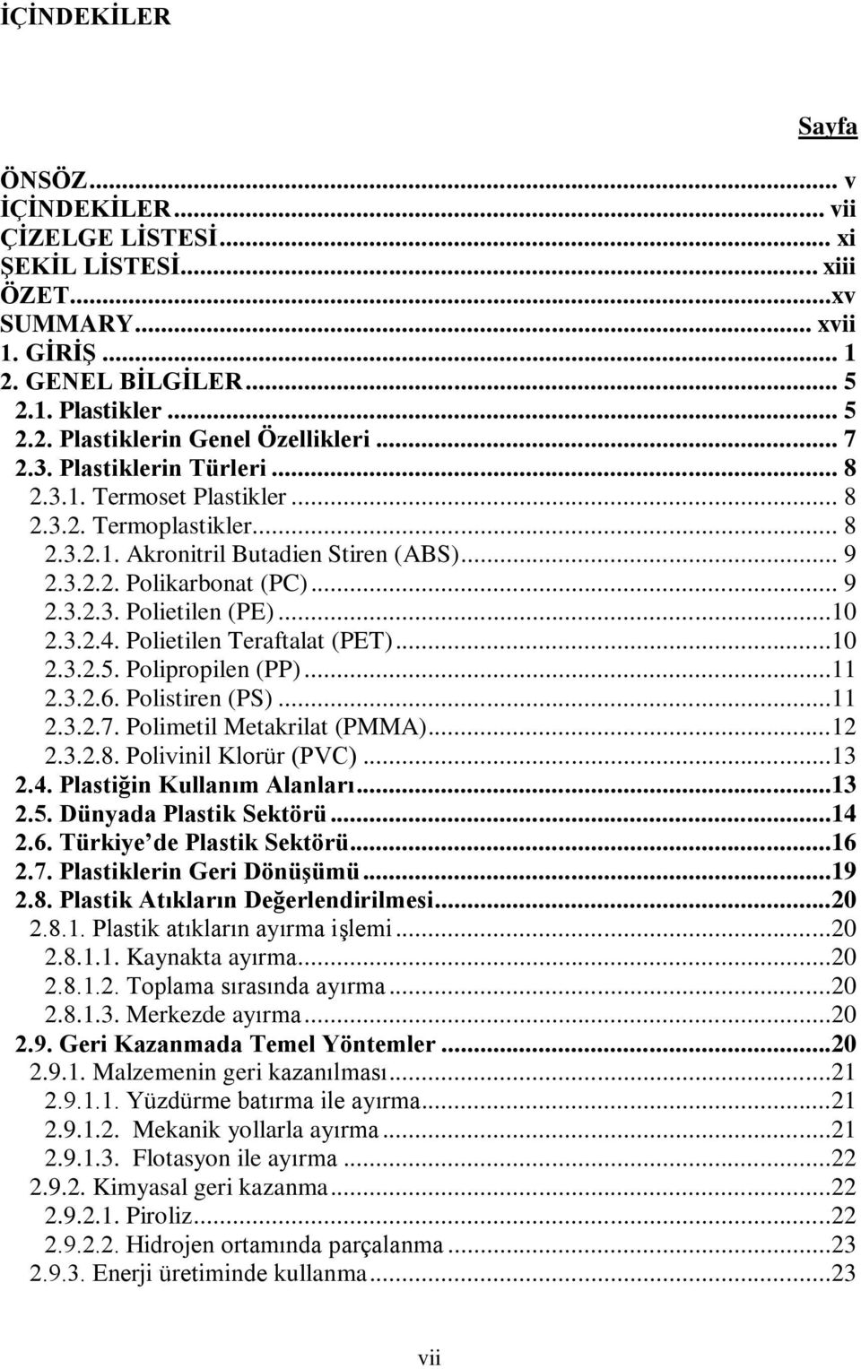 ..10 2.3.2.4. Polietilen Teraftalat (PET)...10 2.3.2.5. Polipropilen (PP)...11 2.3.2.6. Polistiren (PS)...11 2.3.2.7. Polimetil Metakrilat (PMMA)...12 2.3.2.8. Polivinil Klorür (PVC)...13 2.4. Plastiğin Kullanım Alanları.