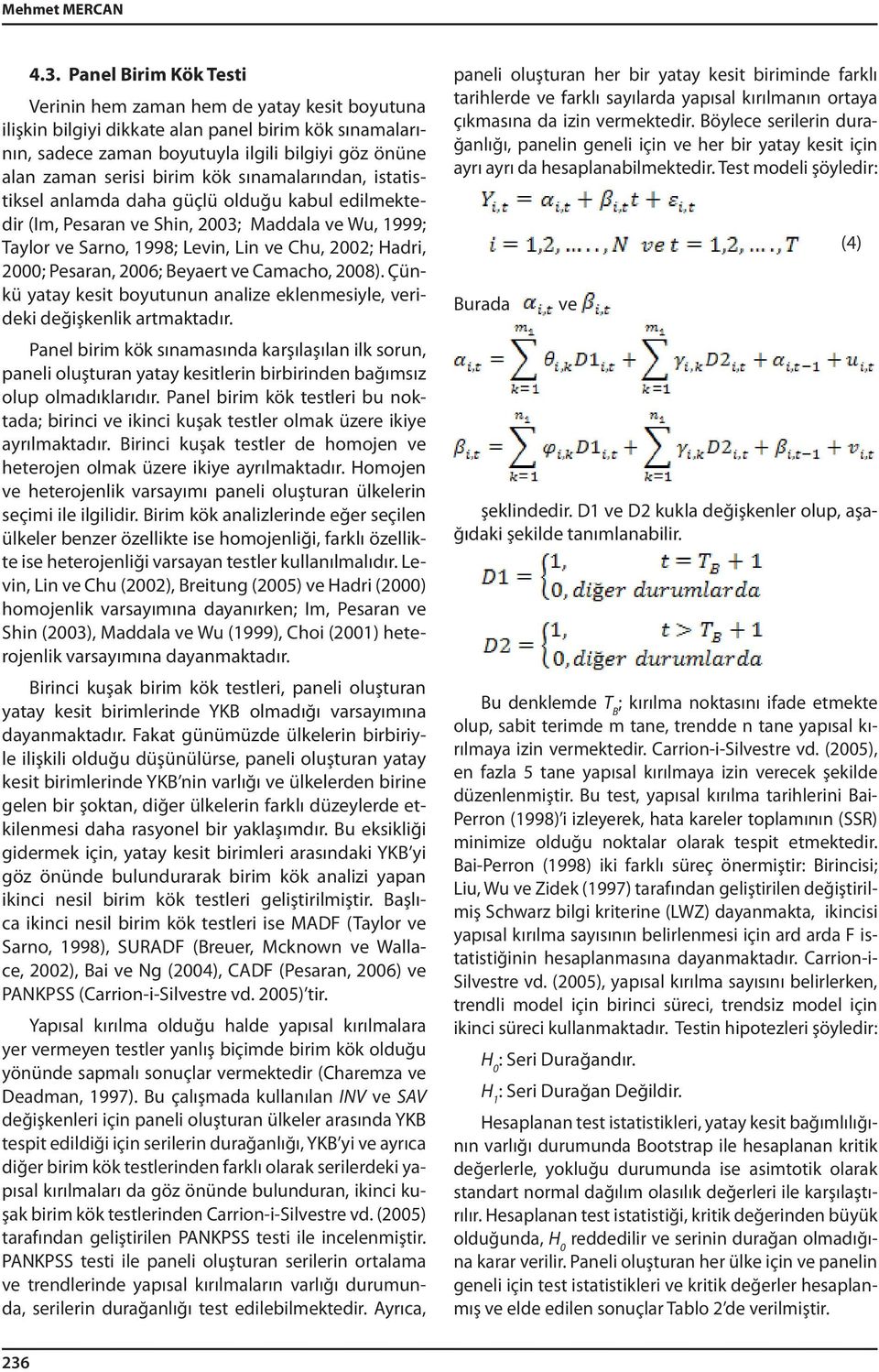 kök sınamalarından, istatistiksel anlamda daha güçlü olduğu kabul edilmektedir (Im, Pesaran ve Shin, 2003; Maddala ve Wu, 1999; Taylor ve Sarno, 1998; Levin, Lin ve Chu, 2002; Hadri, 2000; Pesaran,