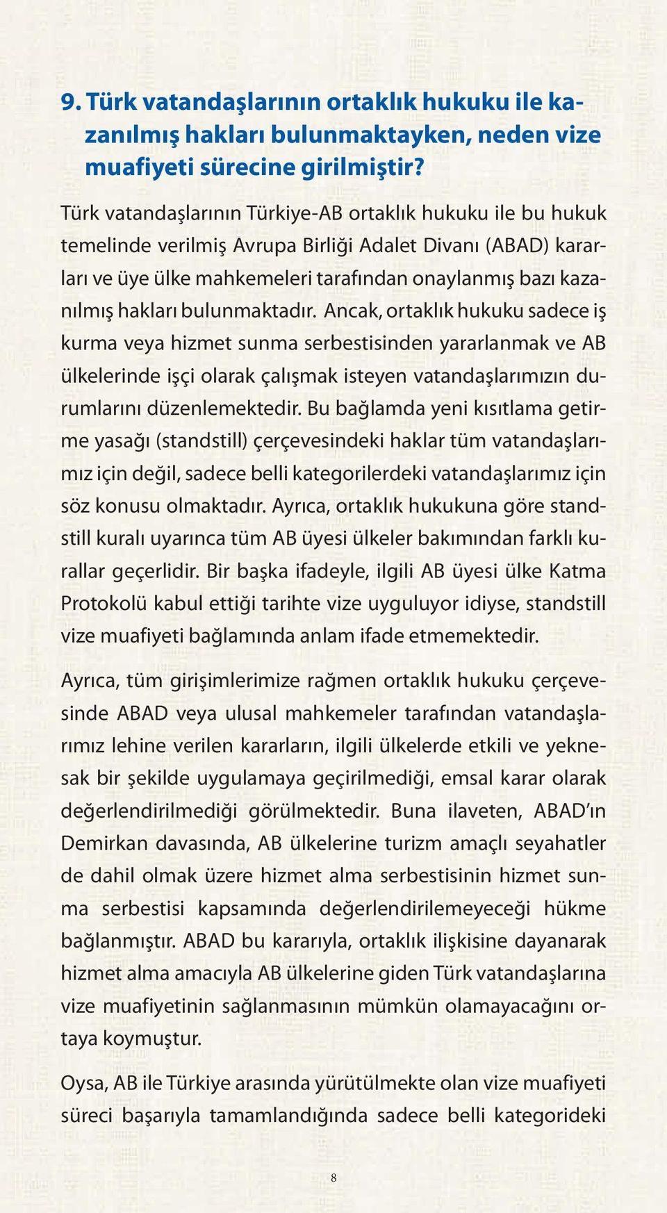 bulunmaktadır. Ancak, ortaklık hukuku sadece iş kurma veya hizmet sunma serbestisinden yararlanmak ve AB ülkelerinde işçi olarak çalışmak isteyen vatandaşlarımızın durumlarını düzenlemektedir.