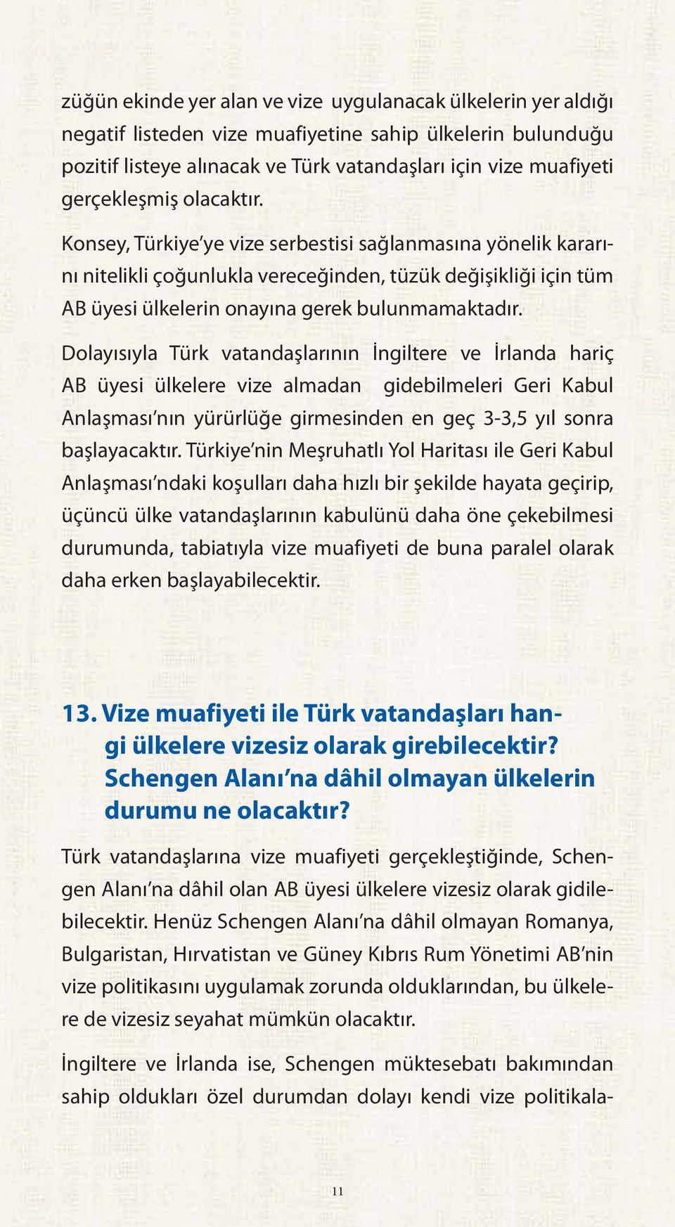 Dolayısıyla Türk vatandaşlarının İngiltere ve İrlanda hariç AB üyesi ülkelere vize almadan gidebilmeleri Geri Kabul Anlaşması nın yürürlüğe girmesinden en geç 3-3,5 yıl sonra başlayacaktır.