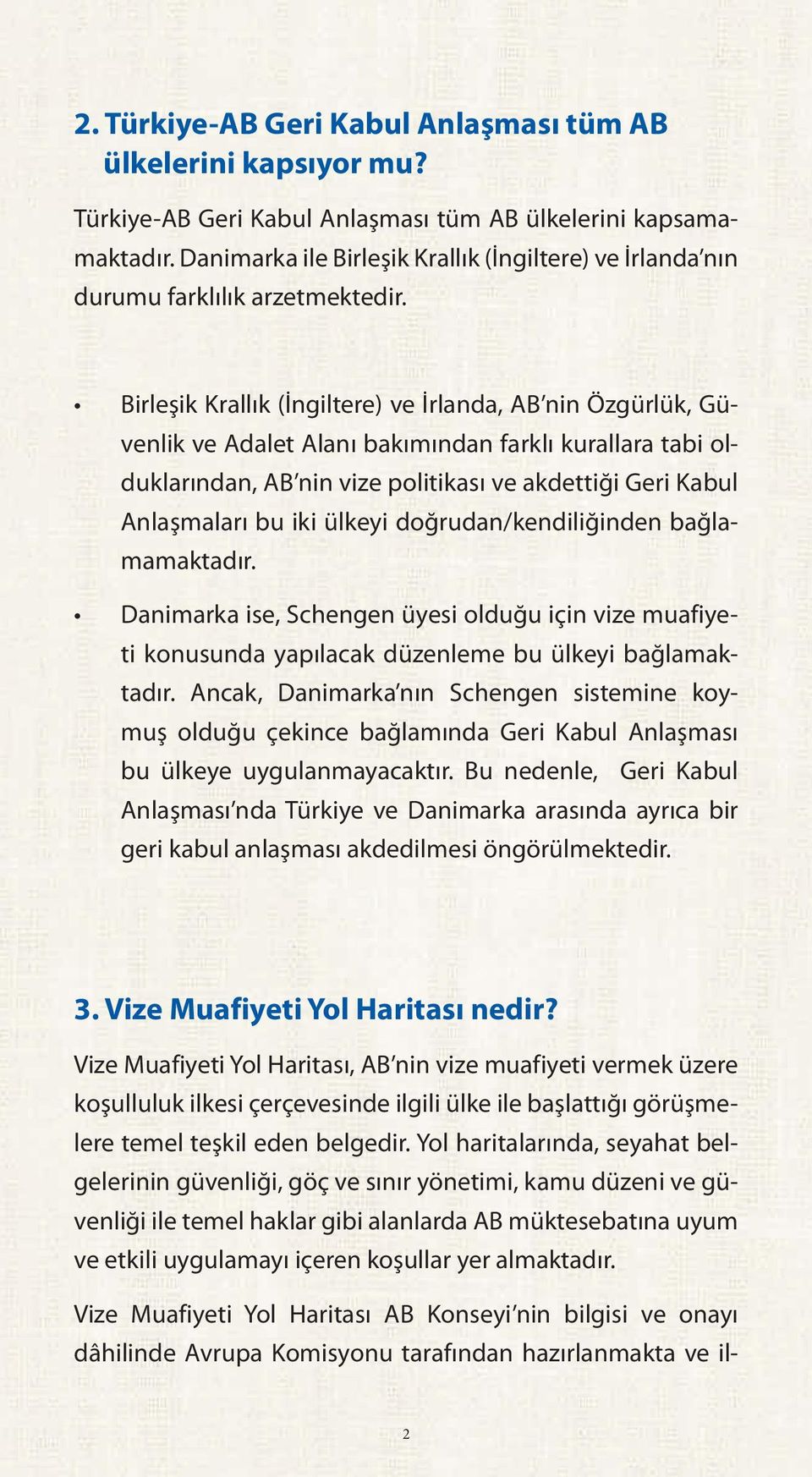 Birleşik Krallık (İngiltere) ve İrlanda, AB nin Özgürlük, Güvenlik ve Adalet Alanı bakımından farklı kurallara tabi olduklarından, AB nin vize politikası ve akdettiği Geri Kabul Anlaşmaları bu iki