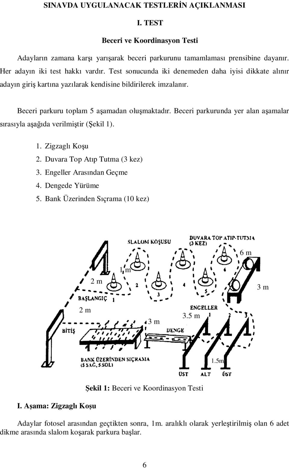 Beceri parkurunda yer alan aşamalar sırasıyla aşağıda verilmiştir (Şekil 1). 1. Zigzaglı Koşu 2. Duvara Top Atıp Tutma (3 kez) 3. Engeller Arasından Geçme 4. Dengede Yürüme 5.