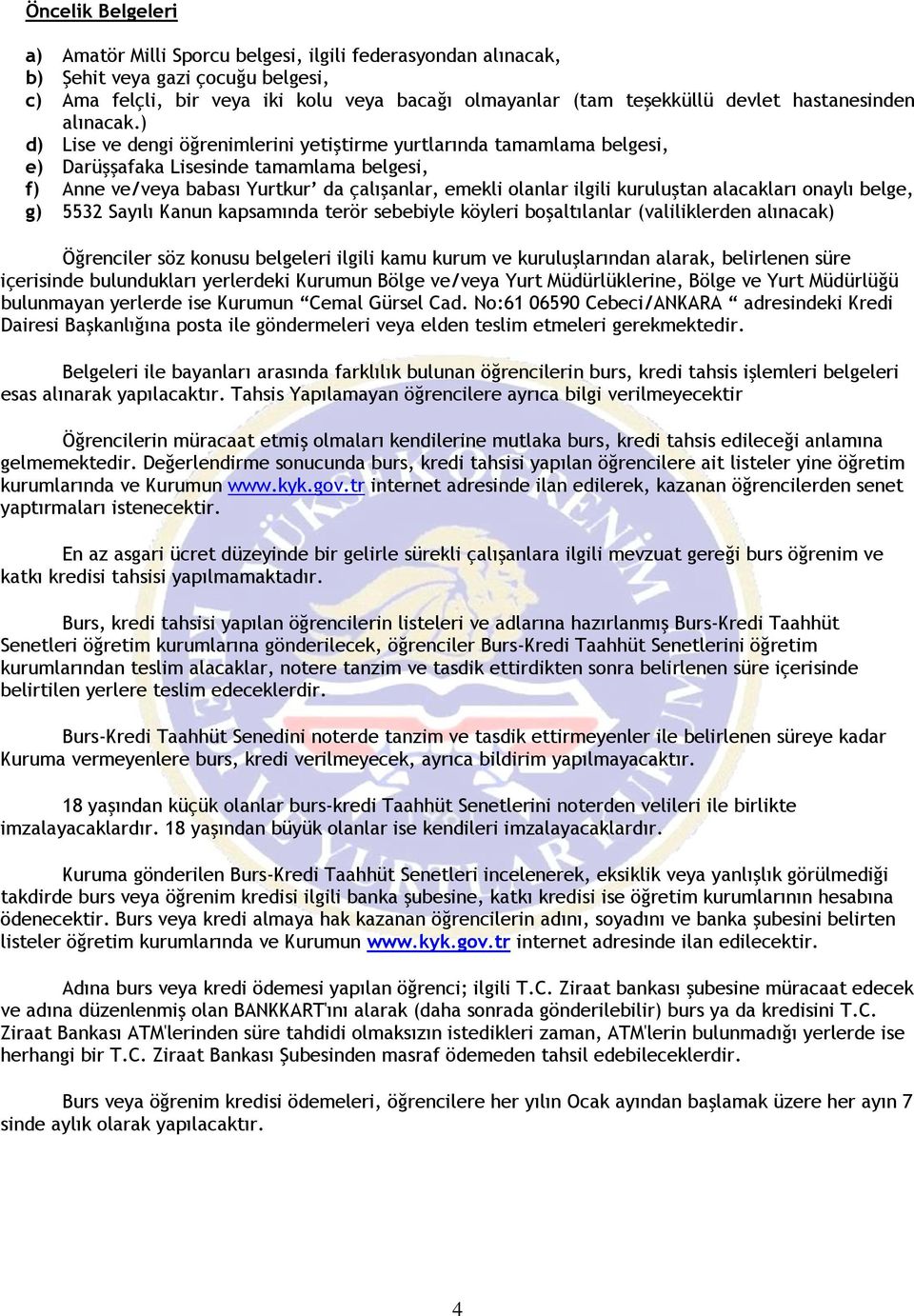 ) d) Lise ve dengi öğrenimlerini yetiştirme yurtlarında tamamlama belgesi, e) Darüşşafaka Lisesinde tamamlama belgesi, f) Anne ve/veya babası Yurtkur da çalışanlar, emekli olanlar ilgili kuruluştan