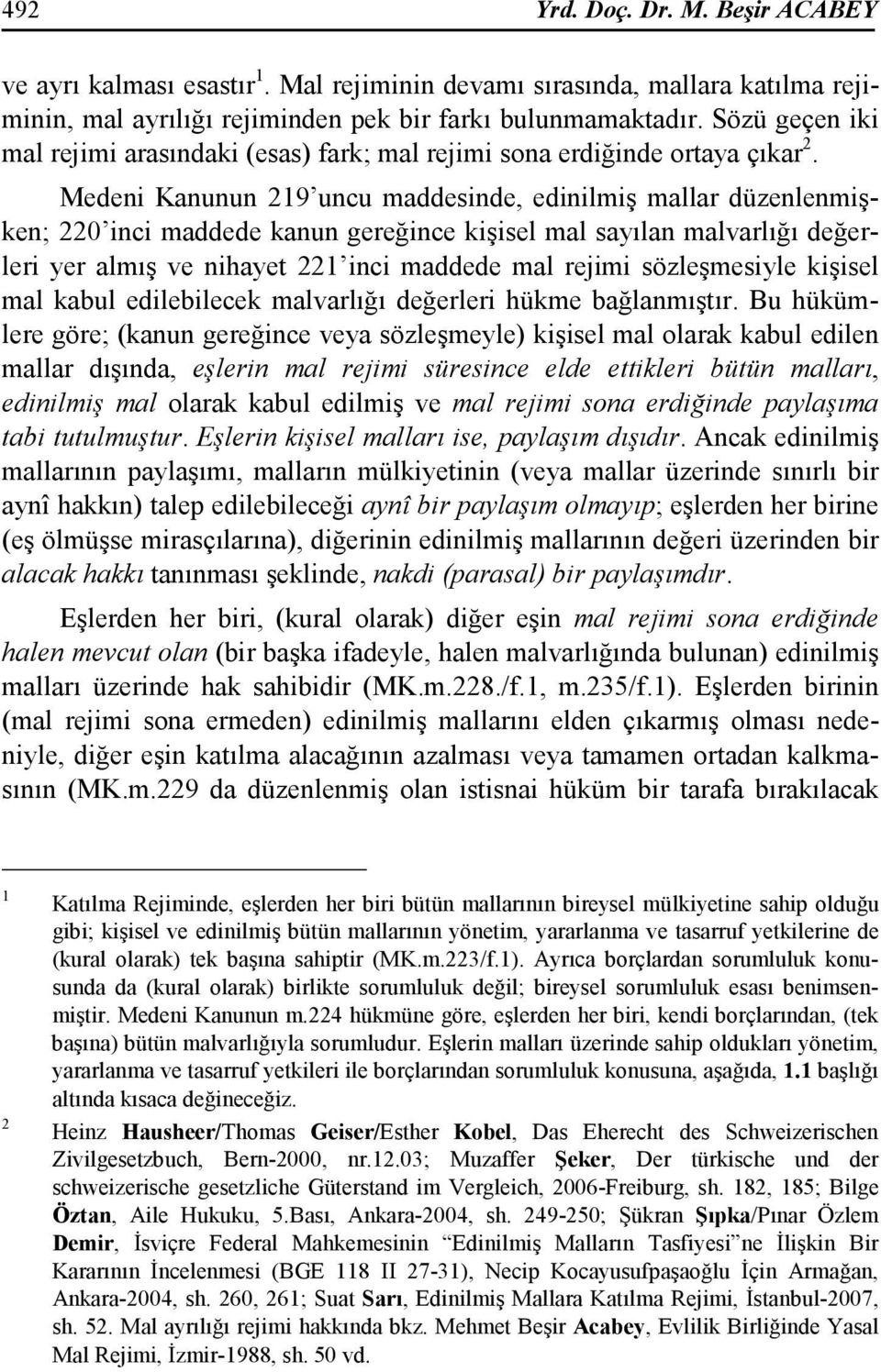 Medeni Kanunun 219 uncu maddesinde, edinilmiş mallar düzenlenmişken; 220 inci maddede kanun gereğince kişisel mal sayılan malvarlığı değerleri yer almış ve nihayet 221 inci maddede mal rejimi