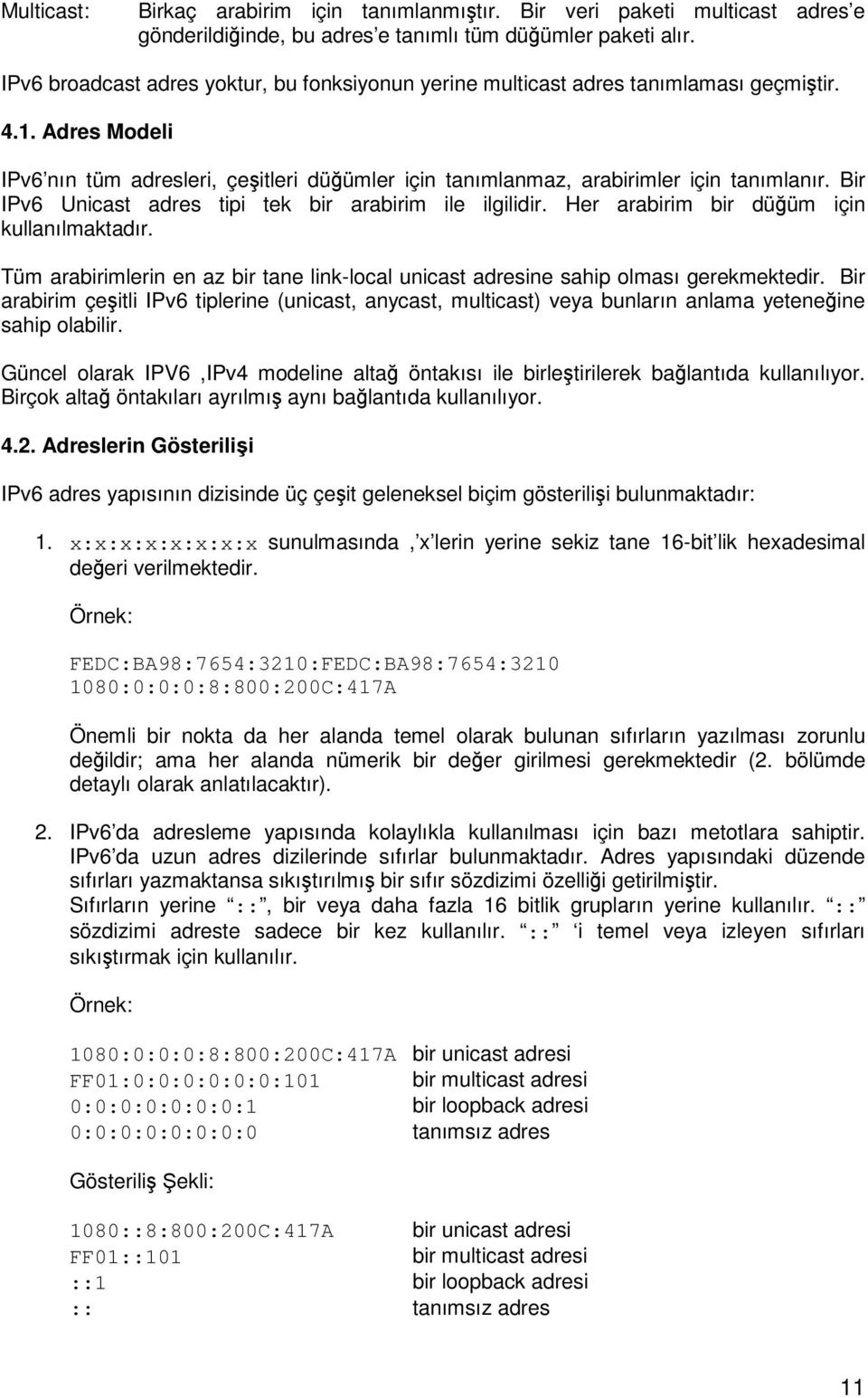 Bir IPv6 Unicast adres tipi tek bir arabirim ile ilgilidir. Her arabirim bir düüm için kullanılmaktadır. Tüm arabirimlerin en az bir tane link-local unicast adresine sahip olması gerekmektedir.