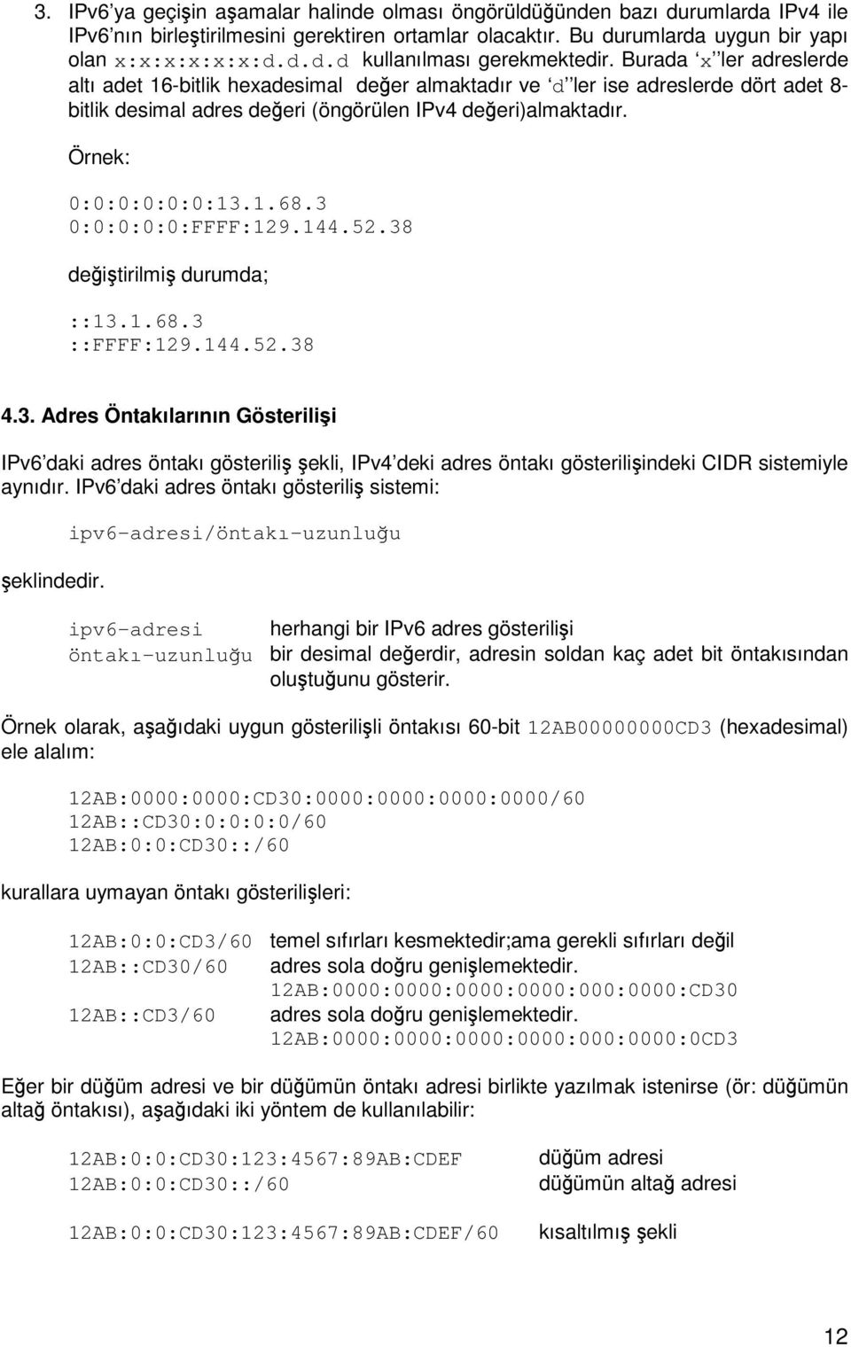 3 0:0:0:0:0:FFFF:129.144.52.38 deitirilmi durumda; ::13.1.68.3 ::FFFF:129.144.52.38 4.3. Adres Öntakılarının Gösterilii IPv6 daki adres öntakı gösterili ekli, IPv4 deki adres öntakı gösteriliindeki CIDR sistemiyle aynıdır.