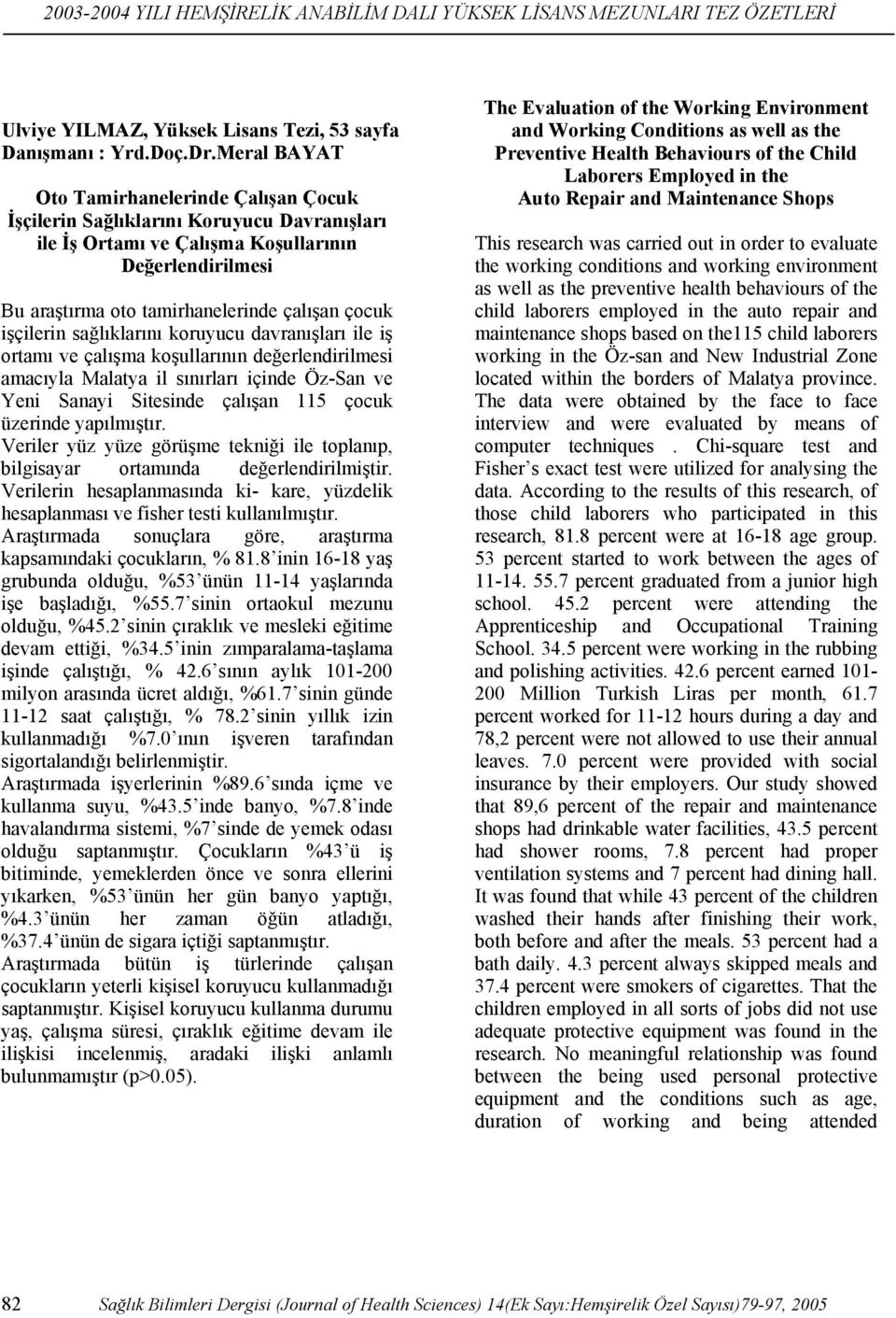 işçilerin sağlıklarını koruyucu davranışları ile iş ortamı ve çalışma koşullarının değerlendirilmesi amacıyla Malatya il sınırları içinde Öz-San ve Yeni Sanayi Sitesinde çalışan 115 çocuk üzerinde