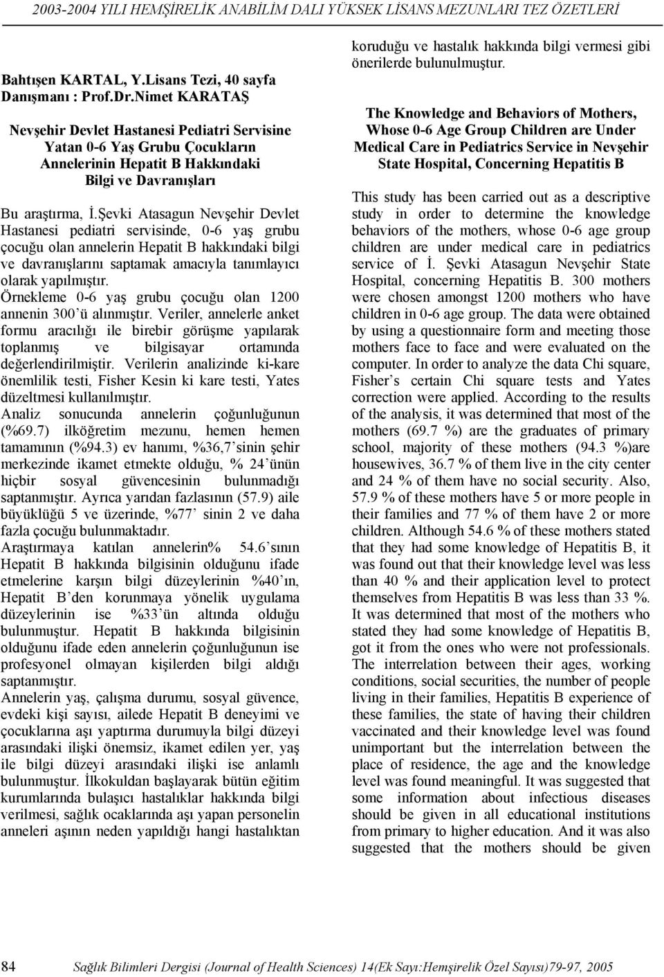 Şevki Atasagun Nevşehir Devlet Hastanesi pediatri servisinde, 0-6 yaş grubu çocuğu olan annelerin Hepatit B hakkındaki bilgi ve davranışlarını saptamak amacıyla tanımlayıcı olarak yapılmıştır.