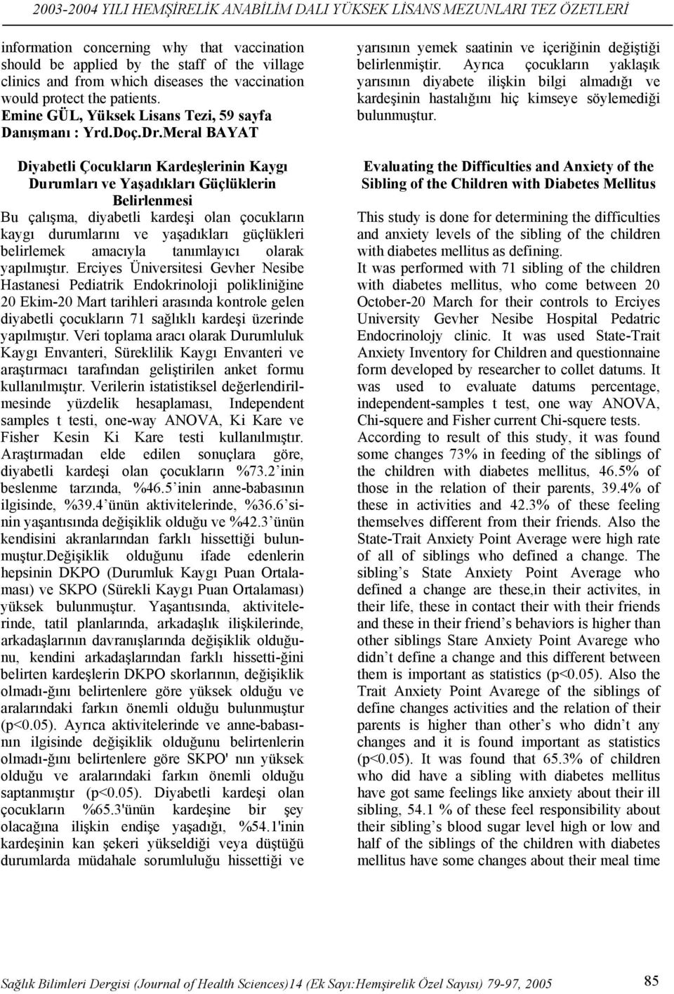 Meral BAYAT Diyabetli Çocukların Kardeşlerinin Kaygı Durumları ve Yaşadıkları Güçlüklerin Belirlenmesi Bu çalışma, diyabetli kardeşi olan çocukların kaygı durumlarını ve yaşadıkları güçlükleri