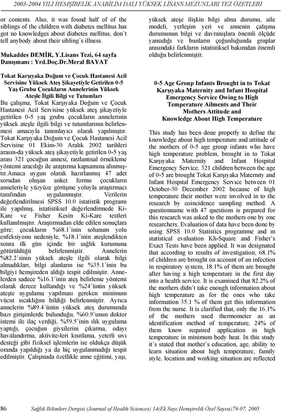 Meral BAYAT Tokat Karşıyaka Doğum ve Çocuk Hastanesi Acil Servisine Yüksek Ateş Şikayetiyle Getirilen 0-5 Yaş Grubu Çocukların Annelerinin Yüksek Ateşle İlgili Bilgi ve Tutumları Bu çalışma, Tokat