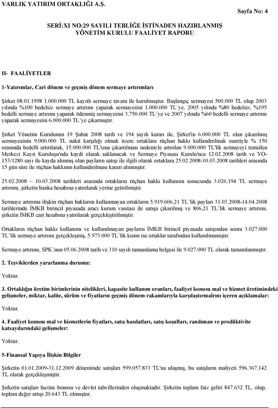 000 TL ye ve 2007 yılında %60 bedelli sermaye artırımı yaparak sermayesini 6.000.000 TL ye çıkarmıştır. Şirket Yönetim Kurulunun 19 Şubat 2008 tarih ve 194 sayılı kararı ile, Şirket'in 6.000.000 TL olan çıkarılmış sermayesinin 9.