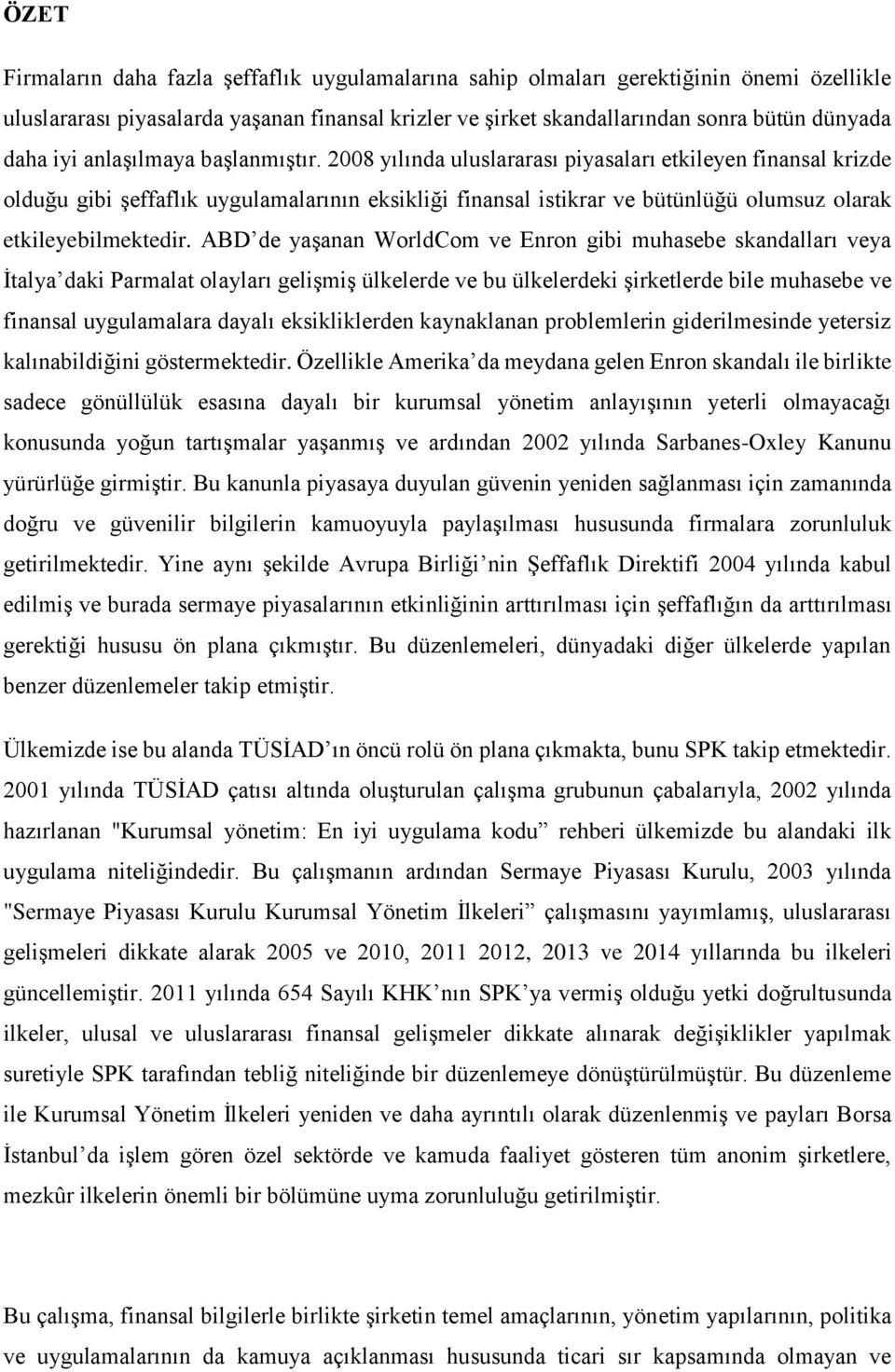 2008 yılında uluslararası piyasaları etkileyen finansal krizde olduğu gibi şeffaflık uygulamalarının eksikliği finansal istikrar ve bütünlüğü olumsuz olarak etkileyebilmektedir.