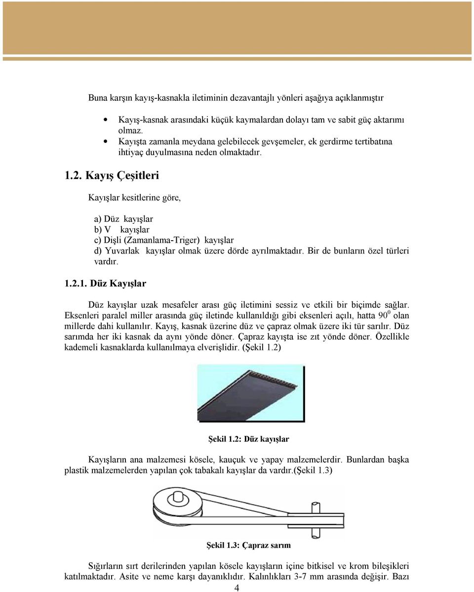 Kayış Çeşitleri Kayışlar kesitlerine göre, a) Düz kayışlar b) V kayışlar c) Dişli (Zamanlama-Triger) kayışlar d) Yuvarlak kayışlar olmak üzere dörde ayrılmaktadır. Bir de bunların özel türleri vardır.