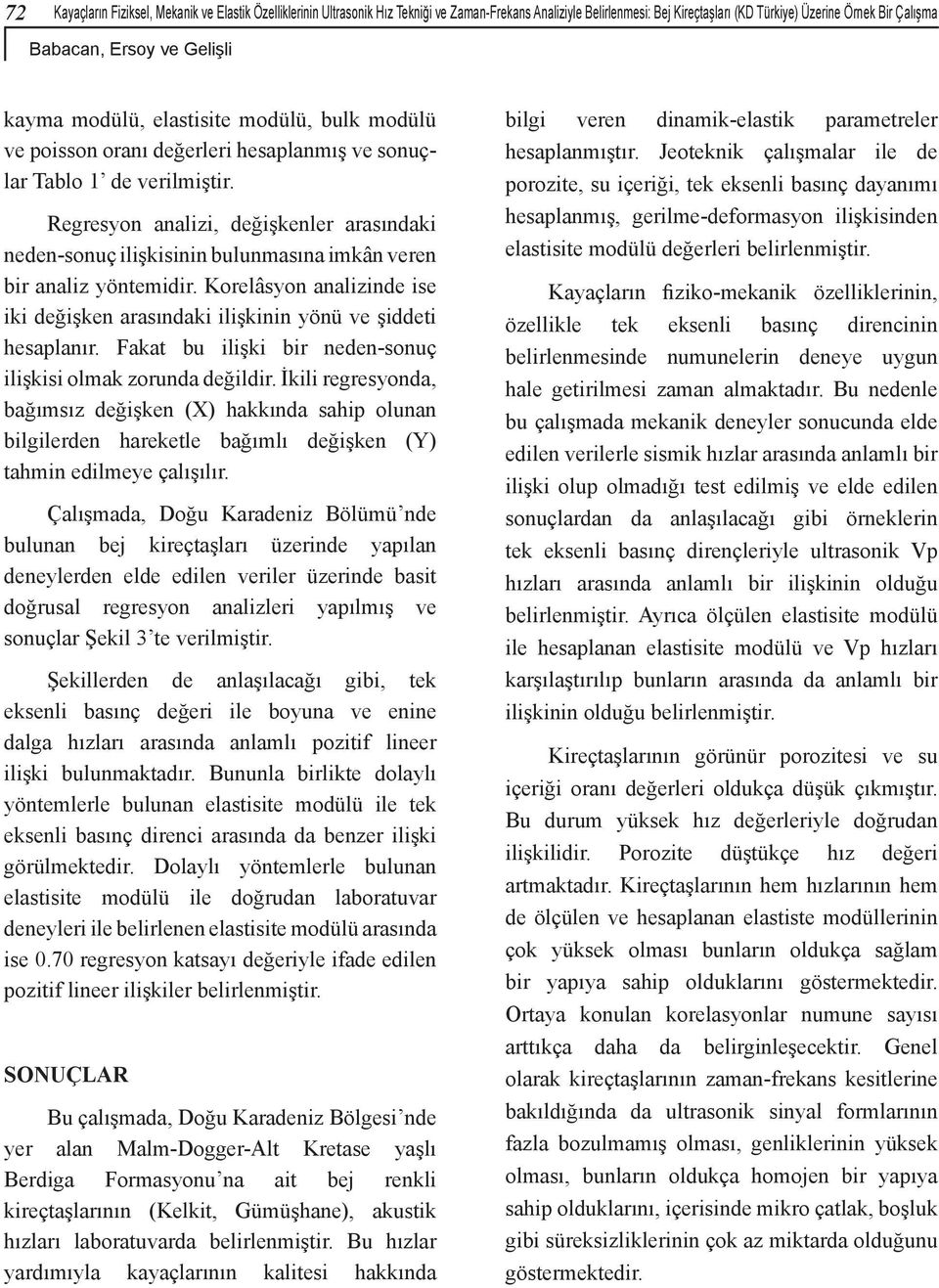 Regresyon analizi, değişkenler arasındaki neden-sonuç ilişkisinin bulunmasına imkân veren bir analiz yöntemidir. Korelâsyon analizinde ise iki değişken arasındaki ilişkinin yönü ve şiddeti hesaplanır.