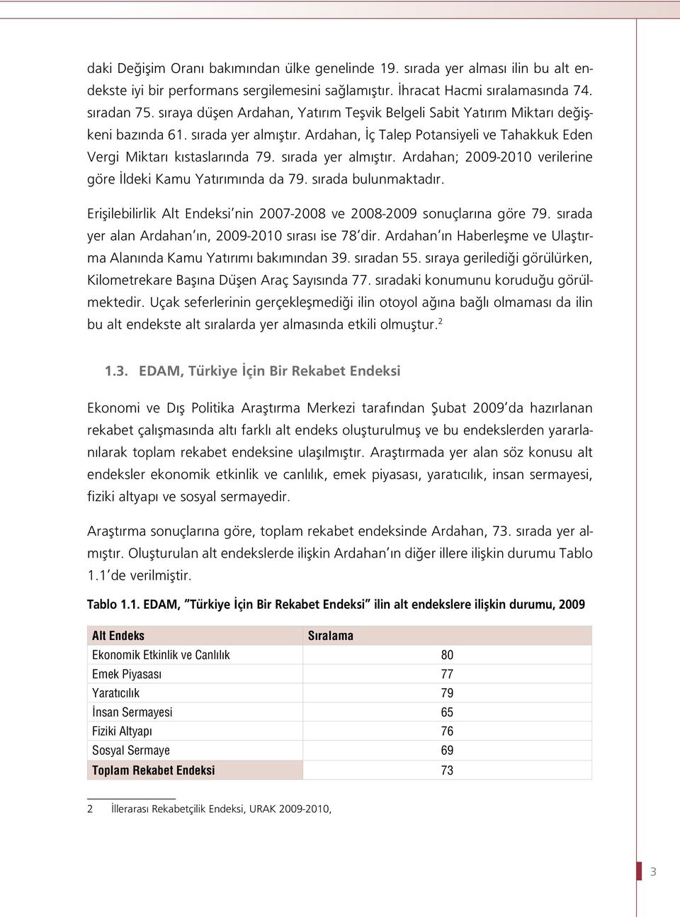 sırada yer almıştır. Ardahan; 2009-2010 verilerine göre İldeki Kamu Yatırımında da 79. sırada bulunmaktadır. Erişilebilirlik Alt Endeksi nin 2007-2008 ve 2008-2009 sonuçlarına göre 79.