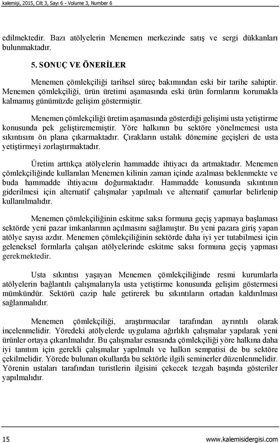 Menemen çömlekçiliği, ürün üretimi aşamasında eski ürün formlarını korumakla kalmamış günümüzde gelişim göstermiştir.