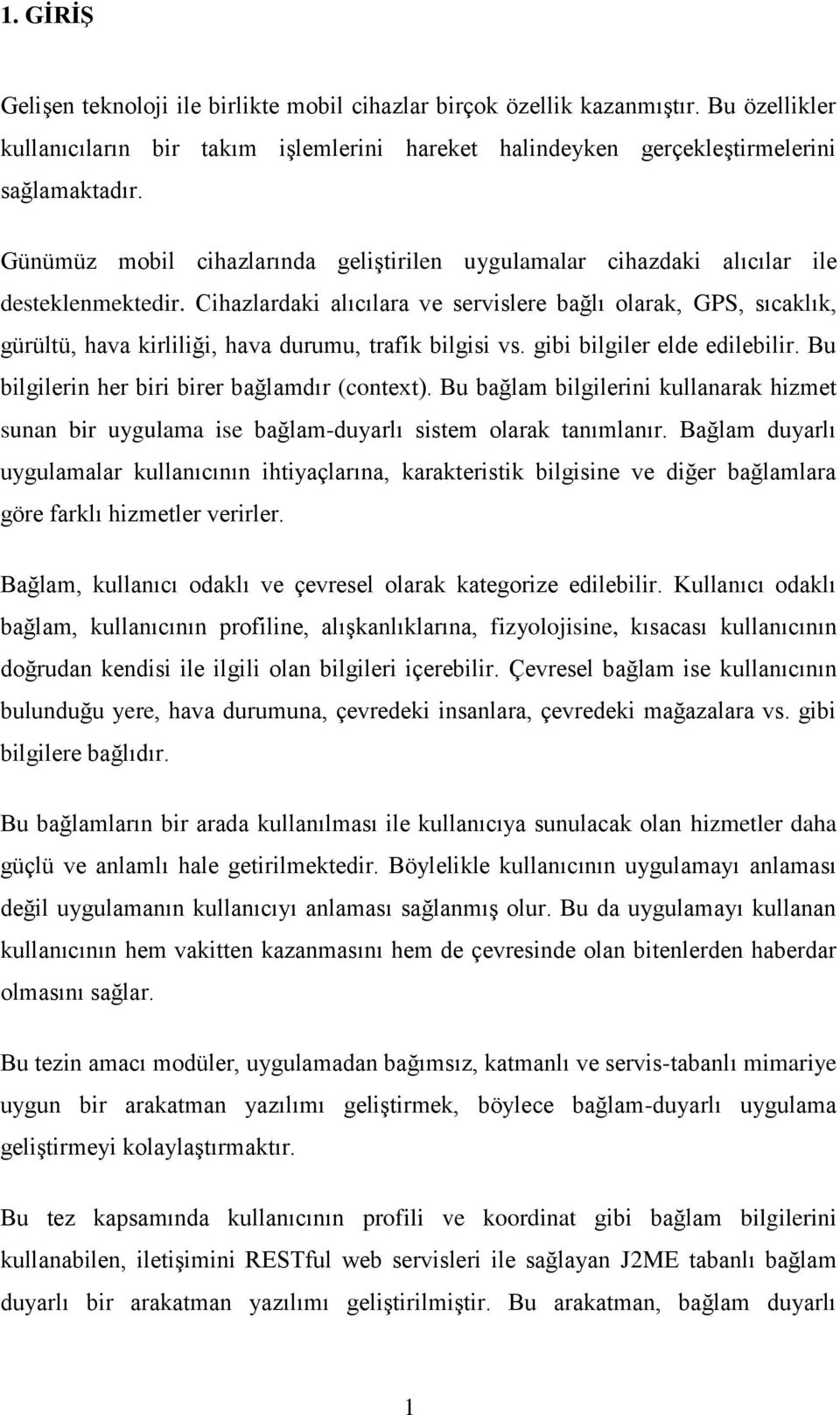 Cihazlardaki alıcılara ve servislere bağlı olarak, GPS, sıcaklık, gürültü, hava kirliliği, hava durumu, trafik bilgisi vs. gibi bilgiler elde edilebilir.