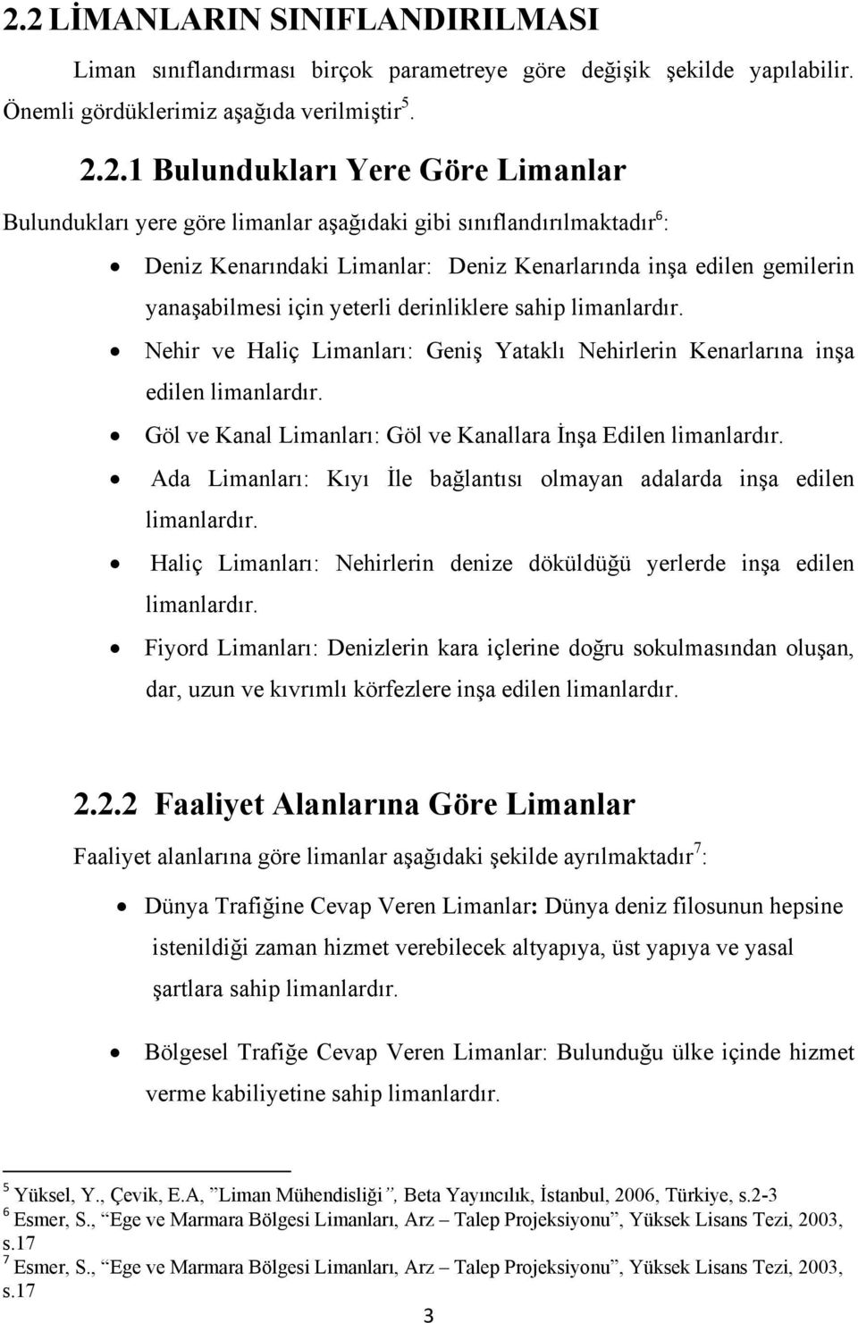 Nehir ve Haliç Limanları: Geniş Yataklı Nehirlerin Kenarlarına inşa edilen limanlardır. Göl ve Kanal Limanları: Göl ve Kanallara İnşa Edilen limanlardır.