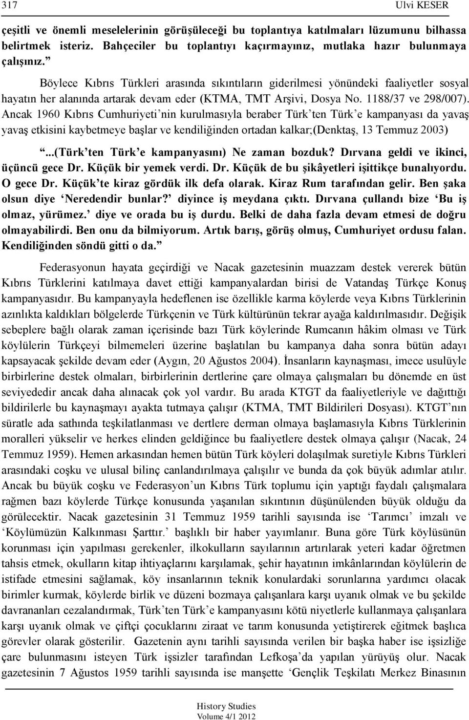 Ancak 1960 Kıbrıs Cumhuriyeti nin kurulmasıyla beraber Türk ten Türk e kampanyası da yavaş yavaş etkisini kaybetmeye başlar ve kendiliğinden ortadan kalkar;(denktaş, 13 Temmuz 2003).