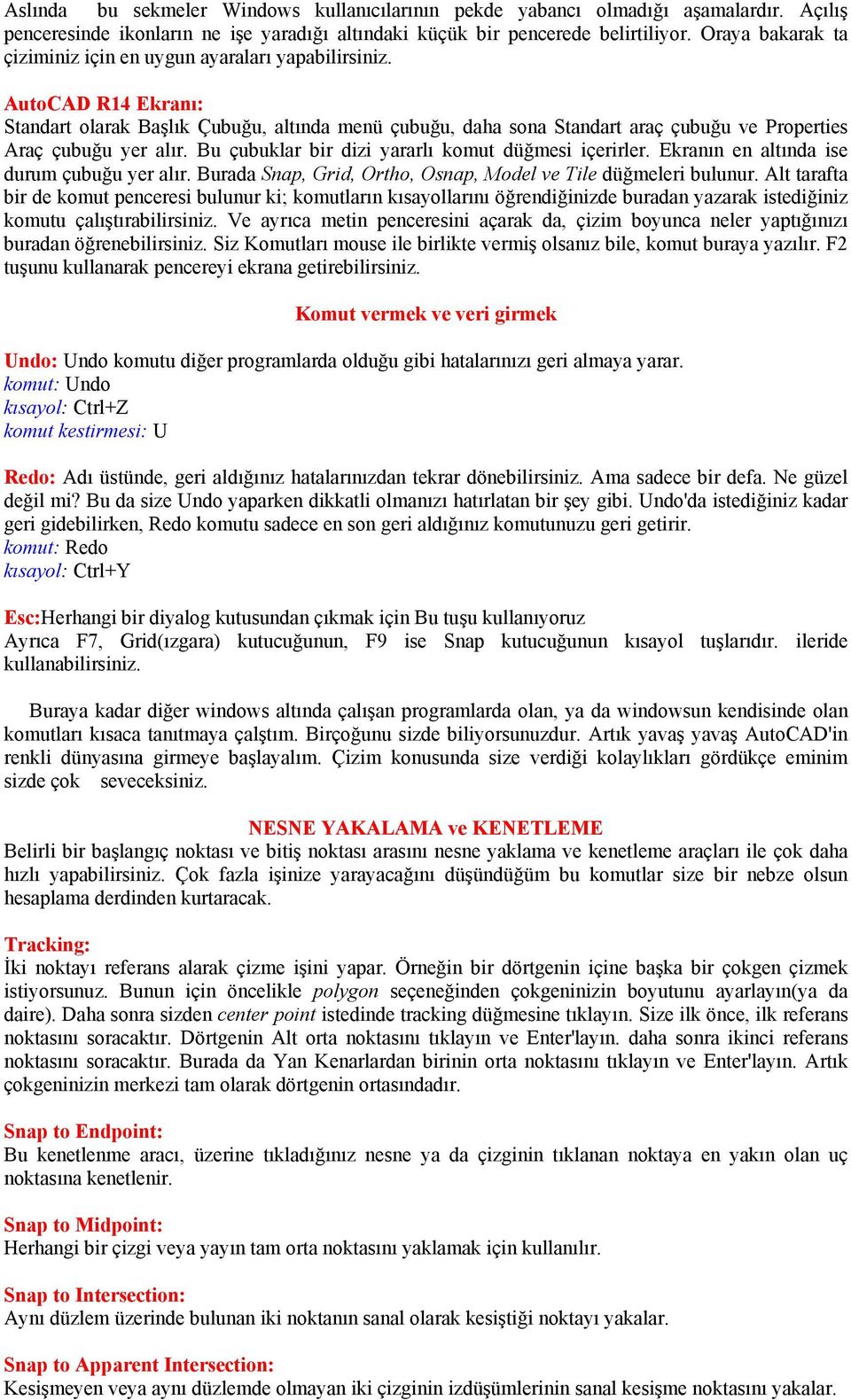 AutoCAD R14 Ekranı: Standart olarak Başlık Çubuğu, altında menü çubuğu, daha sona Standart araç çubuğu ve Properties Araç çubuğu yer alır. Bu çubuklar bir dizi yararlı komut düğmesi içerirler.