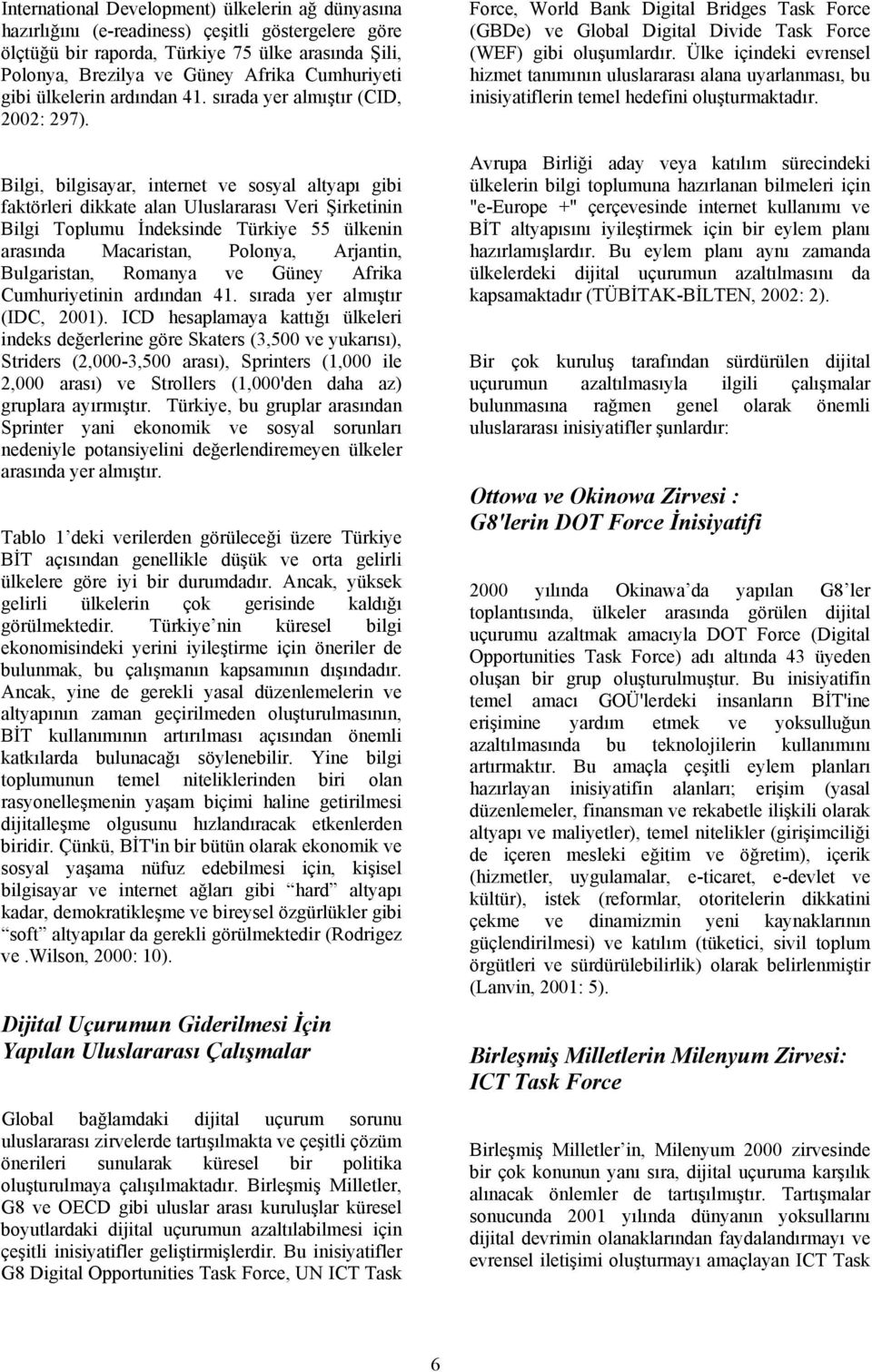 Bilgi, bilgisayar, internet ve sosyal altyapı gibi faktörleri dikkate alan Uluslararası Veri Şirketinin Bilgi Toplumu İndeksinde Türkiye 55 ülkenin arasında Macaristan, Polonya, Arjantin,