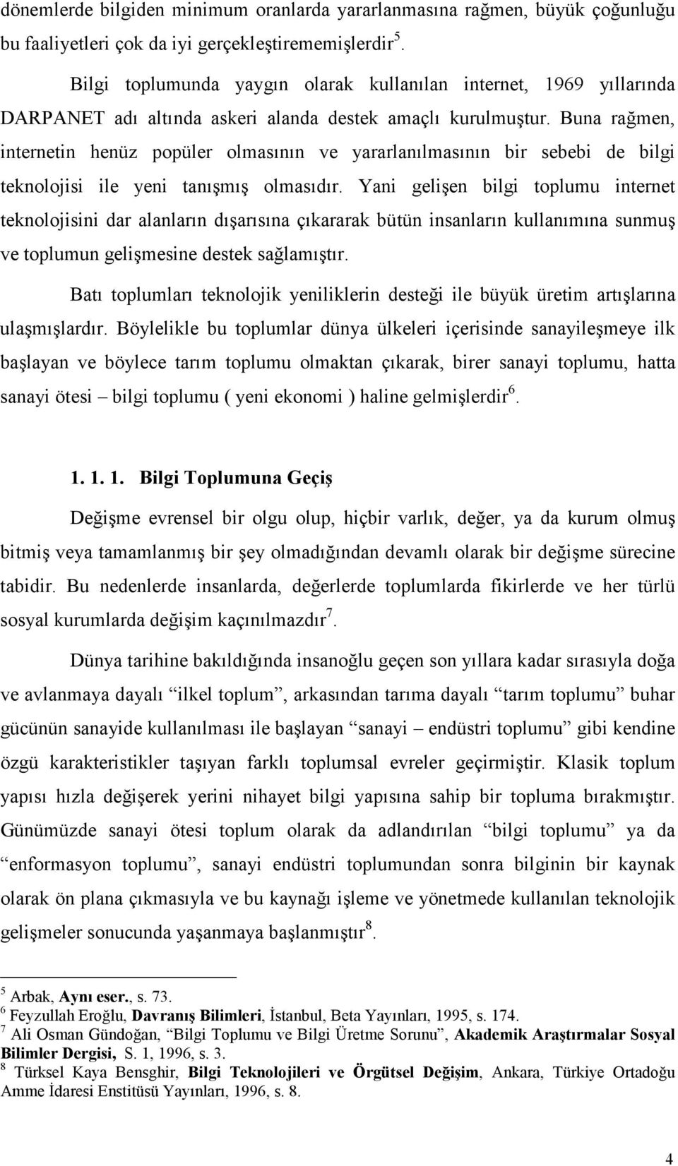 Buna rağmen, internetin henüz popüler olmasının ve yararlanılmasının bir sebebi de bilgi teknolojisi ile yeni tanışmış olmasıdır.