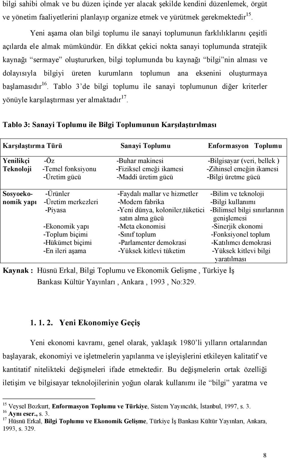 En dikkat çekici nokta sanayi toplumunda stratejik kaynağı sermaye oluştururken, bilgi toplumunda bu kaynağı bilgi nin alması ve dolayısıyla bilgiyi üreten kurumların toplumun ana eksenini