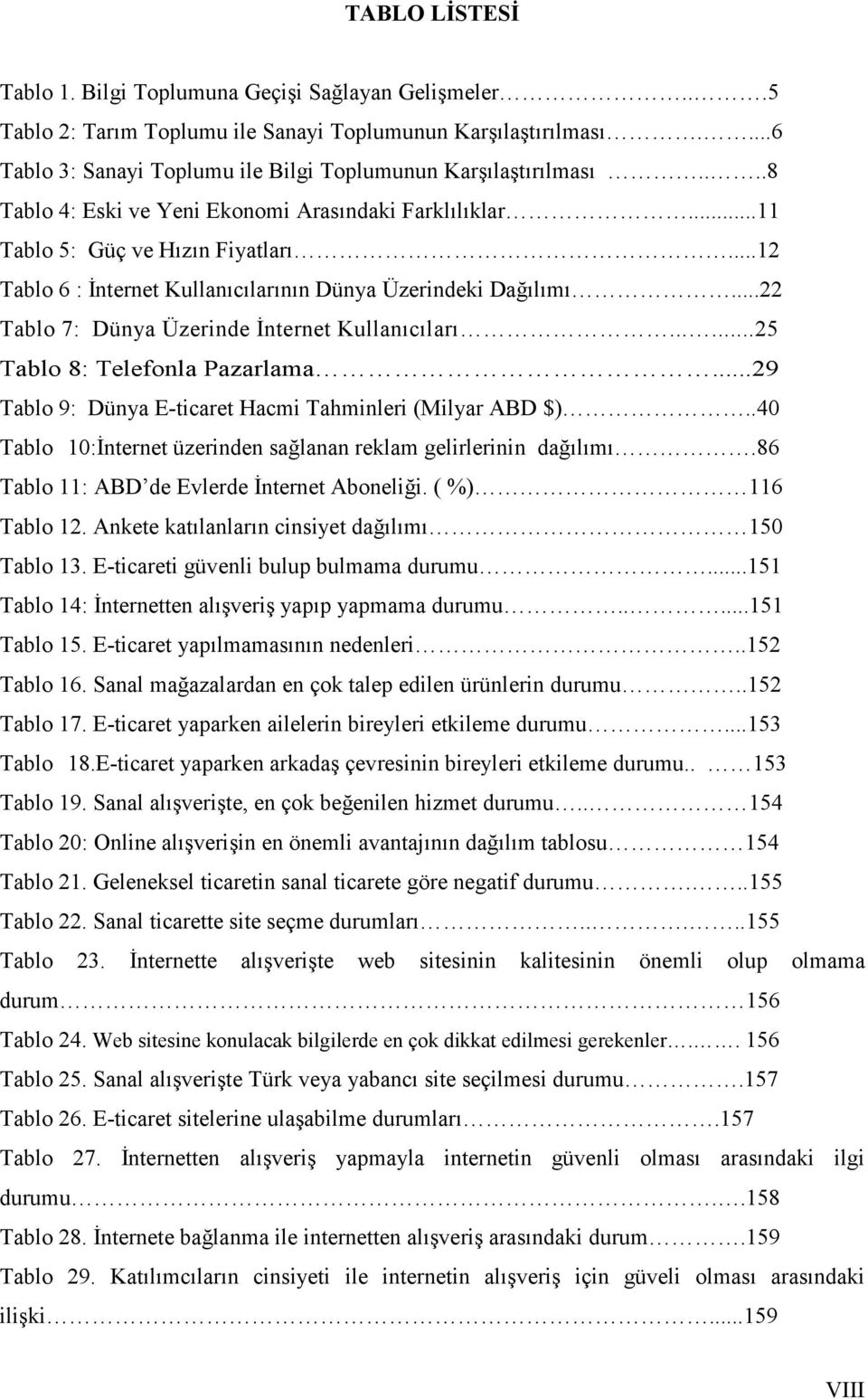 ..22 Tablo 7: Dünya Üzerinde İnternet Kullanıcıları......25 Tablo 8: Telefonla Pazarlama...29 Tablo 9: Dünya E-ticaret Hacmi Tahminleri (Milyar ABD $).