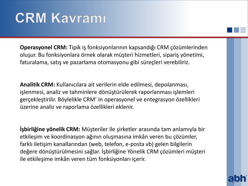 Analitik CRM: Kullanıcılara ait verilerin elde edilmesi, depolanması, işlenmesi, analiz ve tahminlere dönüştürülerek raporlanması işlemleri gerçekleştirilir.